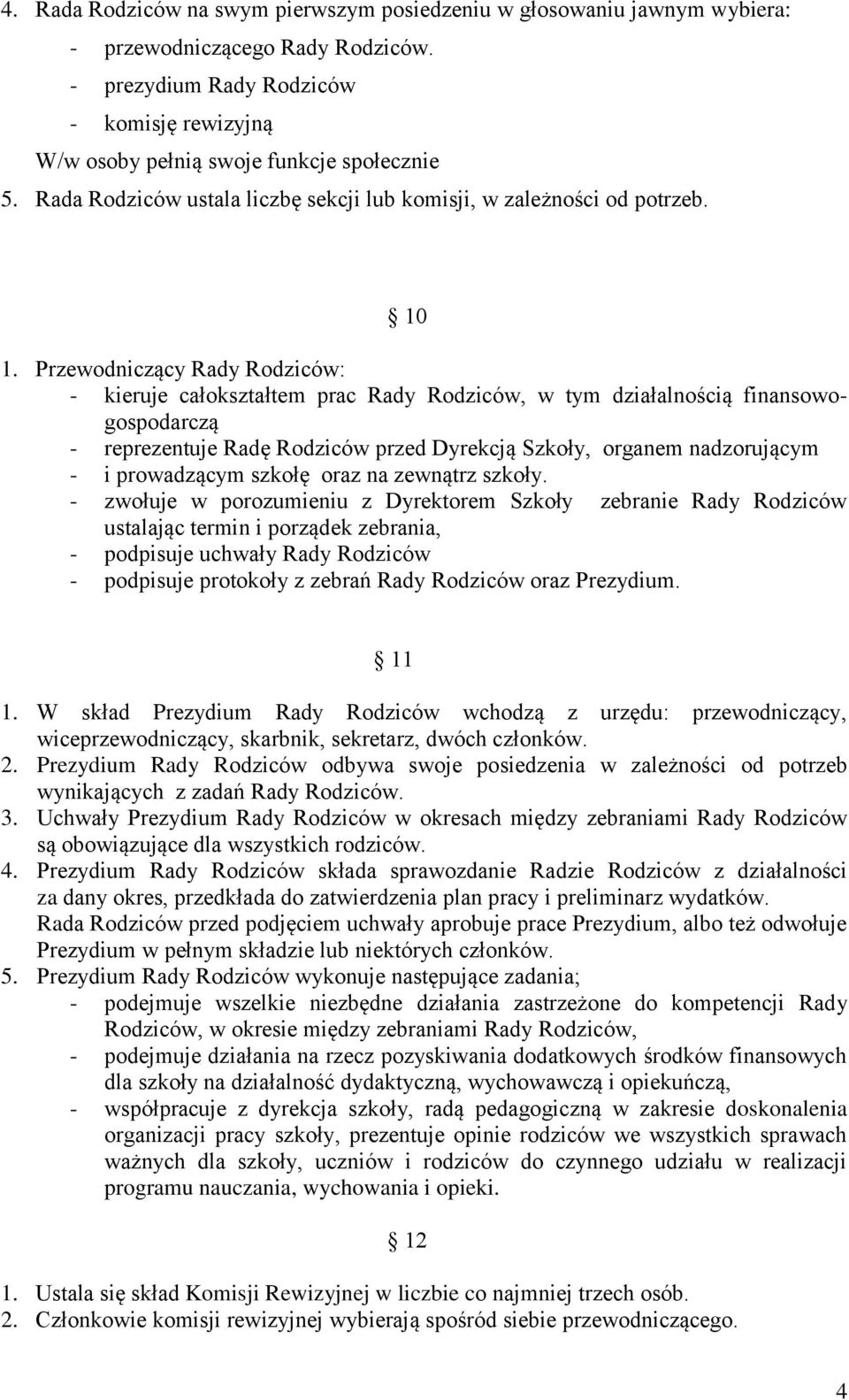 Przewodniczący Rady Rodziców: - kieruje całokształtem prac Rady Rodziców, w tym działalnością finansowogospodarczą - reprezentuje Radę Rodziców przed Dyrekcją Szkoły, organem nadzorującym - i