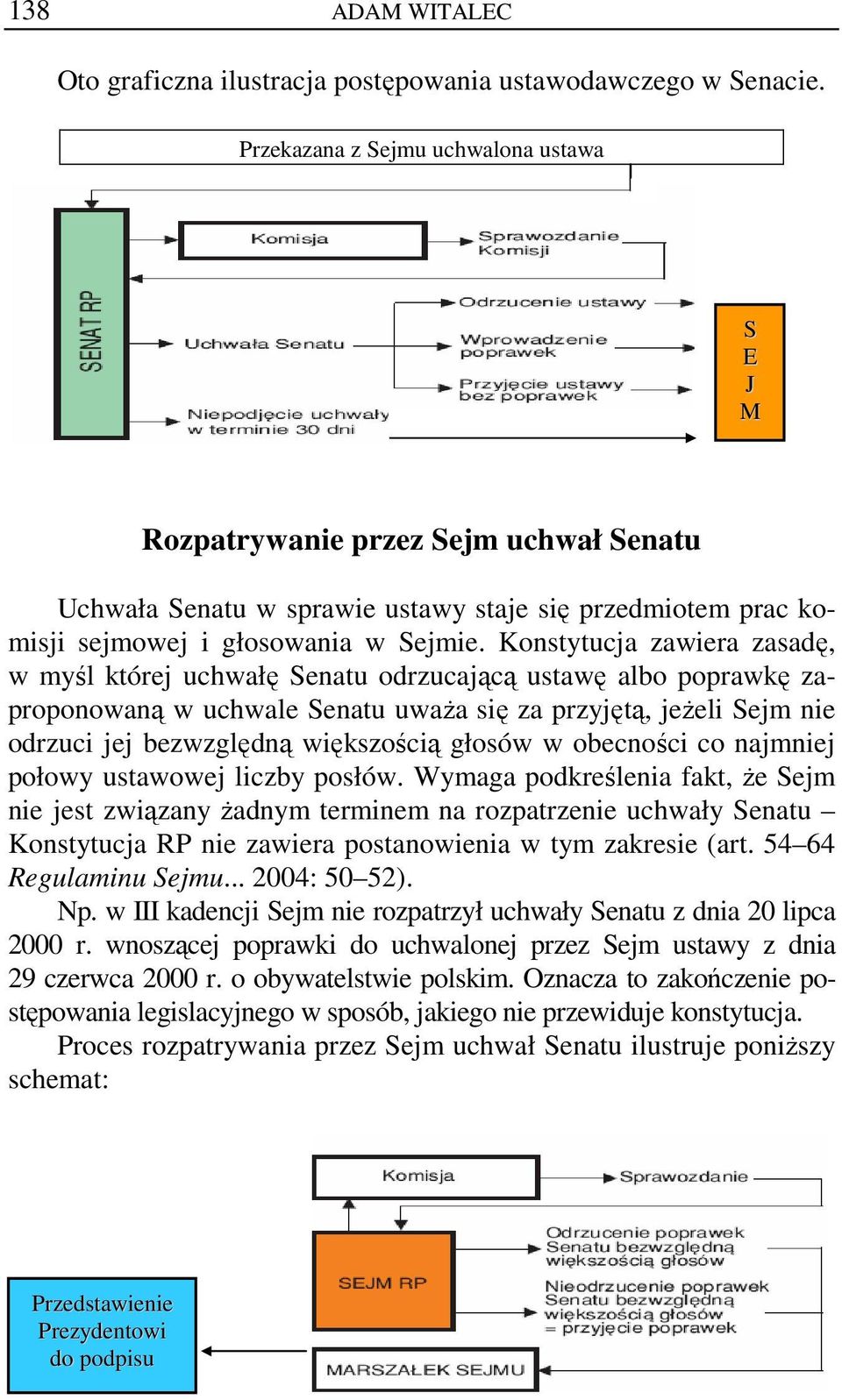 Konstytucja zawiera zasadę, w myśl której uchwałę Senatu odrzucającą ustawę albo poprawkę zaproponowaną w uchwale Senatu uważa się za przyjętą, jeżeli Sejm nie odrzuci jej bezwzględną większością