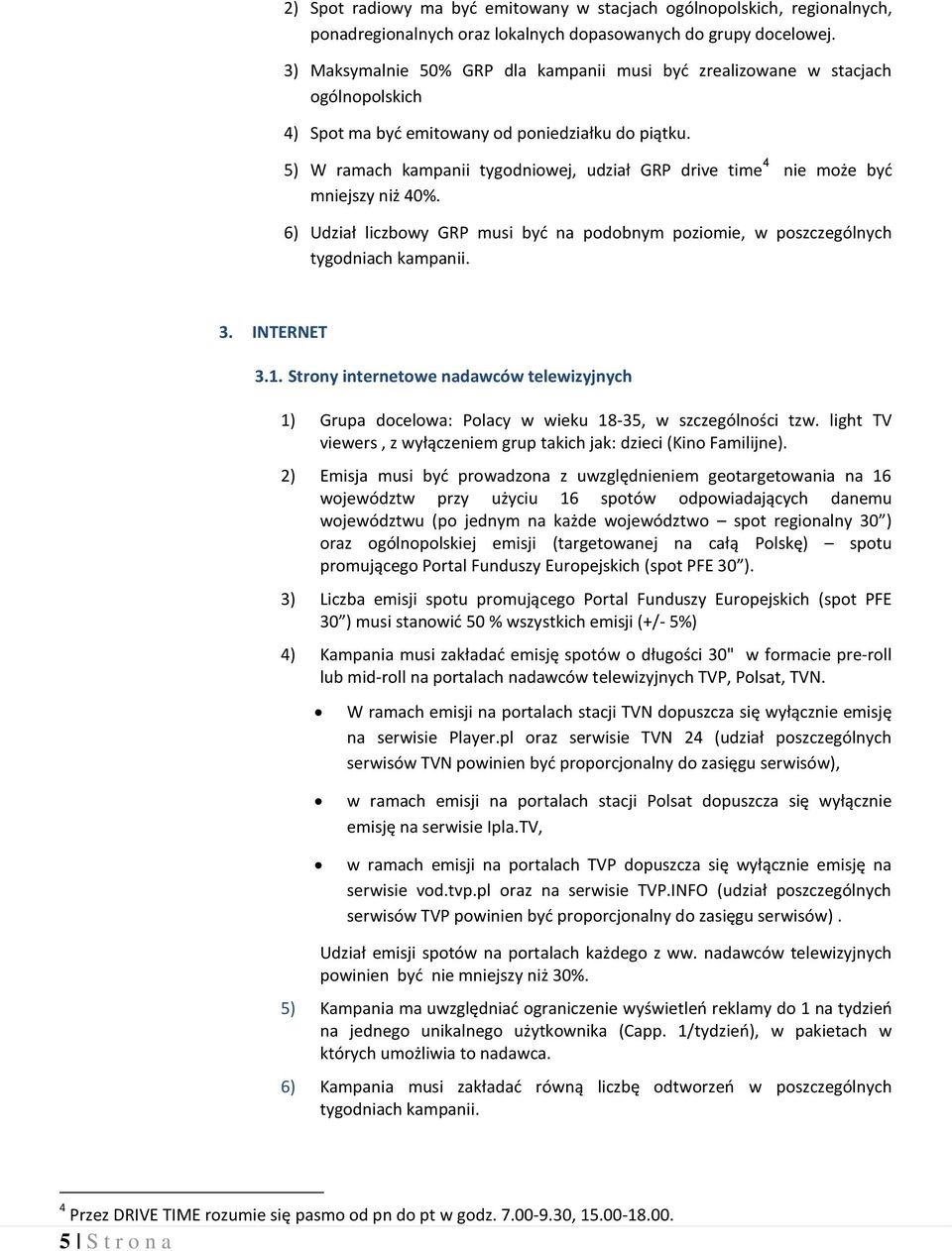 5) W ramach kampanii tygodniowej, udział GRP drive time 4 nie może być mniejszy niż 40%. 6) Udział liczbowy GRP musi być na podobnym poziomie, w poszczególnych tygodniach kampanii. 3. INTERNET 3.1.