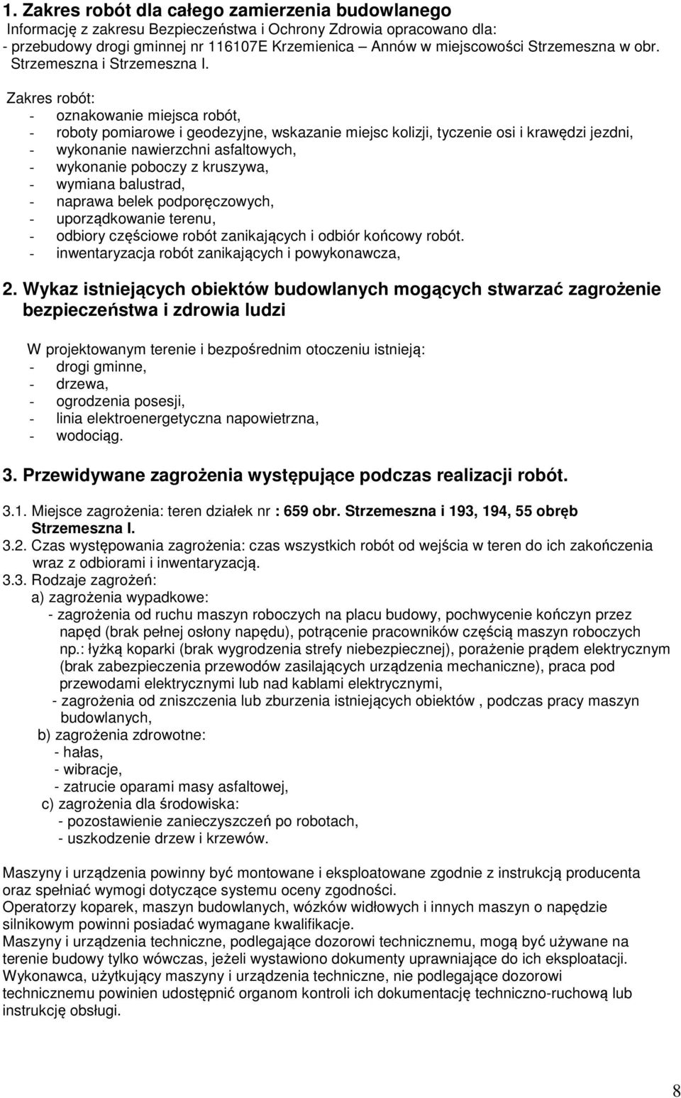 Zakres robót: - oznakowanie miejsca robót, - roboty pomiarowe i geodezyjne, wskazanie miejsc kolizji, tyczenie osi i krawędzi jezdni, - wykonanie nawierzchni asfaltowych, - wykonanie poboczy z