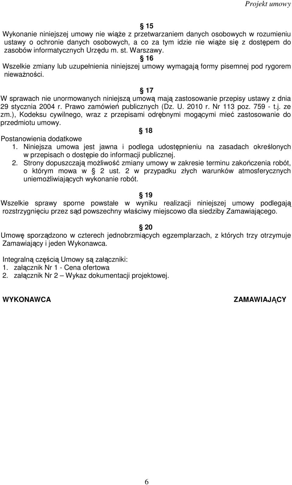 17 W sprawach nie unormowanych niniejszą umową mają zastosowanie przepisy ustawy z dnia 29 stycznia 2004 r. Prawo zamówień publicznych (Dz. U. 2010 r. Nr 113 poz. 759 - t.j. ze zm.