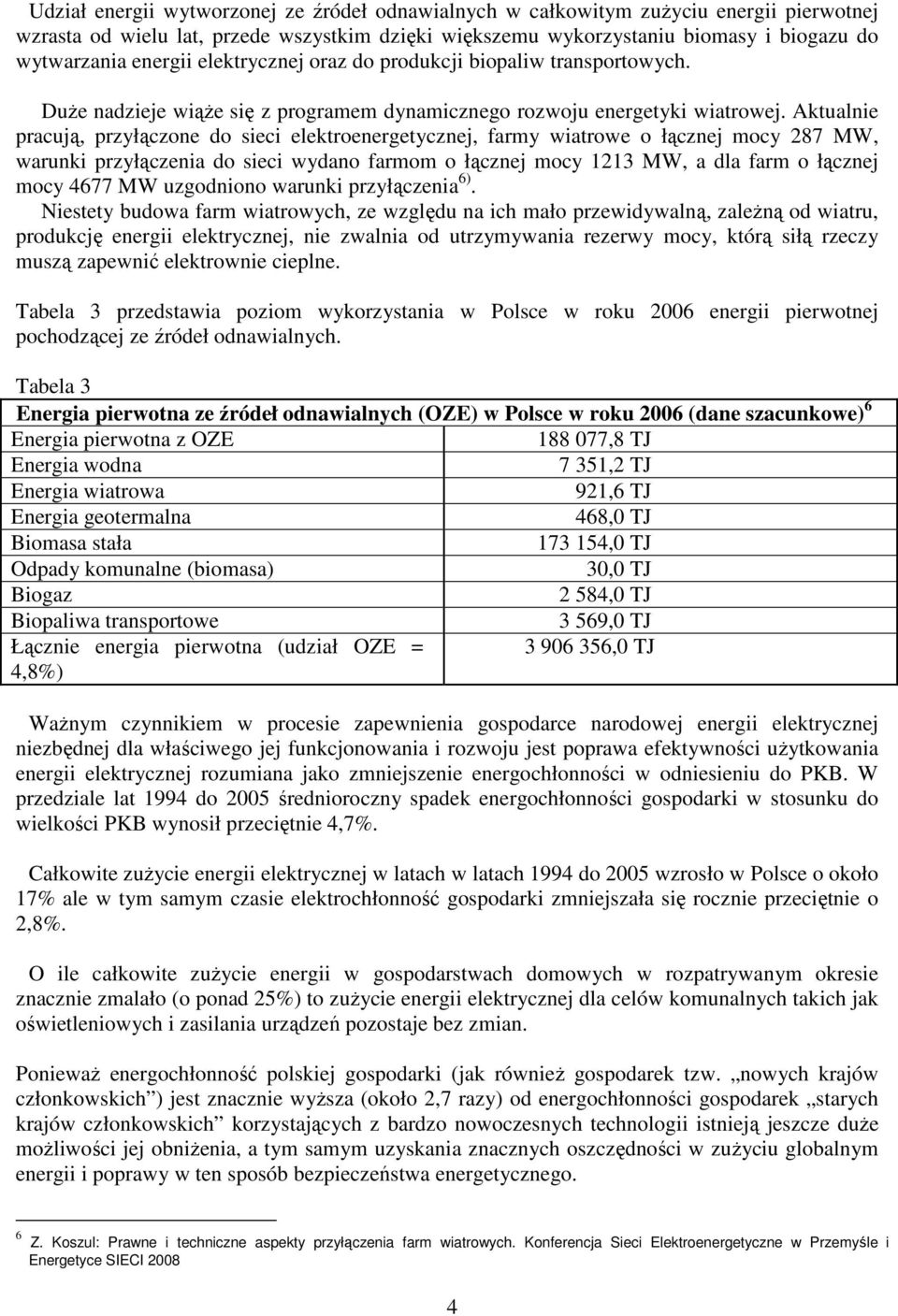 Aktualnie pracują, przyłączone do sieci elektroenergetycznej, farmy wiatrowe o łącznej mocy 287 MW, warunki przyłączenia do sieci wydano farmom o łącznej mocy 1213 MW, a dla farm o łącznej mocy 4677