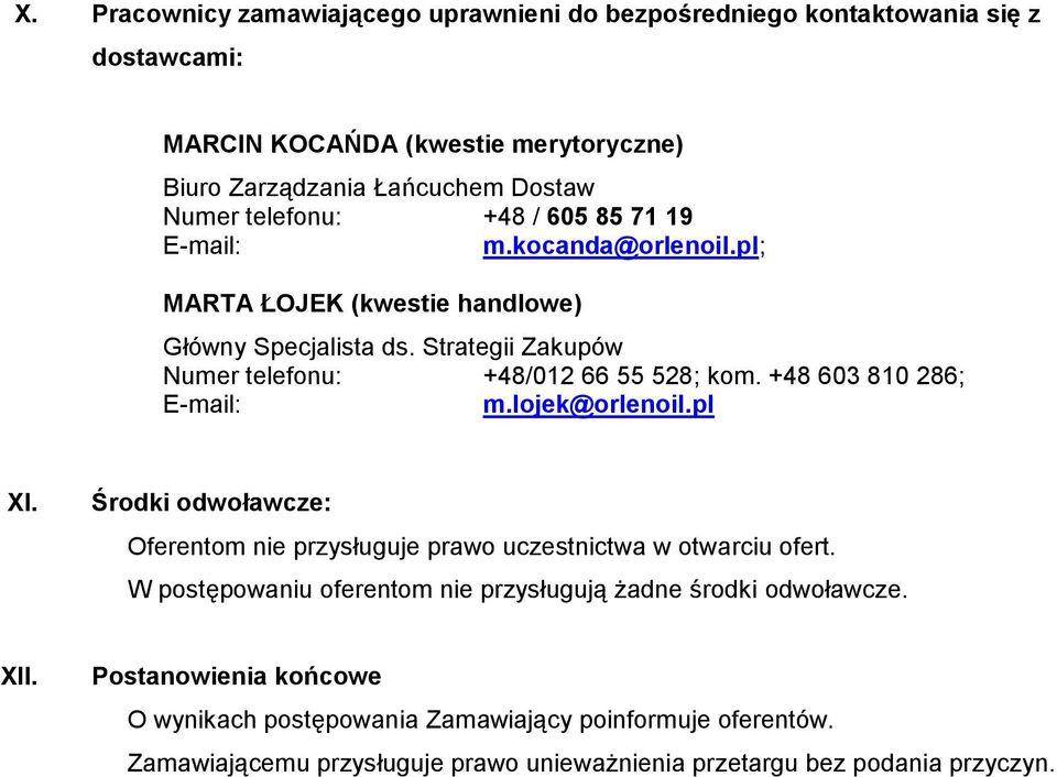 +48 603 810 286; E-mail: m.lojek@orlenoil.pl XI. Środki odwoławcze: Oferentom nie przysługuje prawo uczestnictwa w otwarciu ofert.