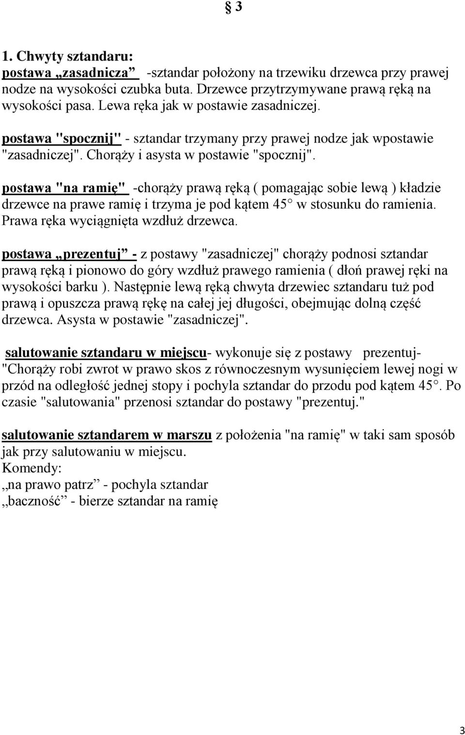 postawa "na ramię" -chorąży prawą ręką ( pomagając sobie lewą ) kładzie drzewce na prawe ramię i trzyma je pod kątem 45 w stosunku do ramienia. Prawa ręka wyciągnięta wzdłuż drzewca.