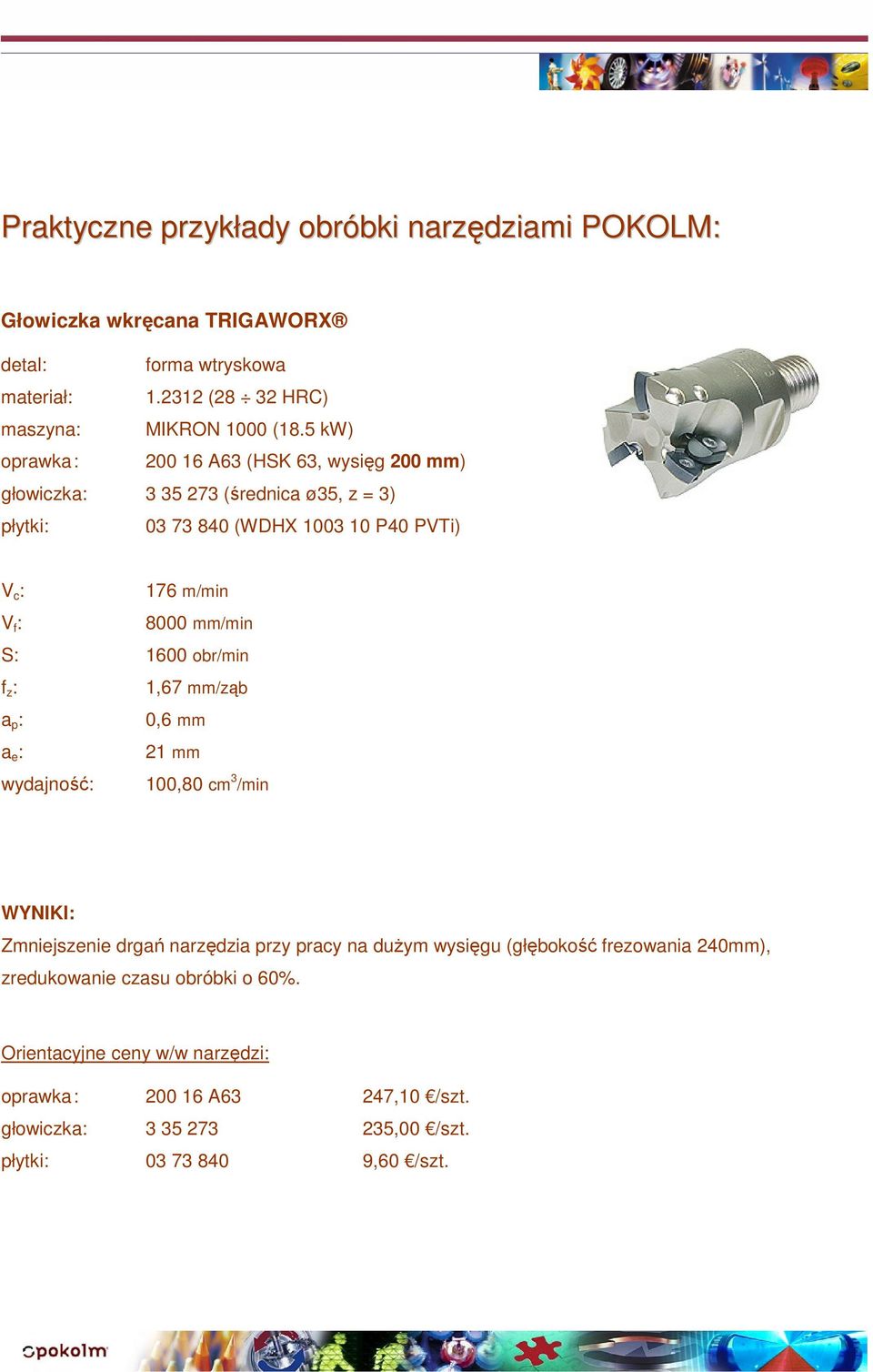 5 kw) oprawka : 200 16 A63 (HSK 63, wysięg 200 mm) głowiczka: 3 35 273 (średnica ø35, z = 3) płytki: 03 73 840 (WDHX 1003 10 P40 PVTi) 176 m/min 8000