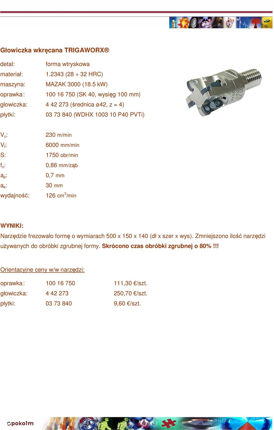 mm/min S: 1750 obr/min 0,86 mm/ząb 0,7 mm 30 mm wydajność: 126 cm 3 /min Narzędzie frezowało formę o wymiarach 500 x 150 x 140 (dł x szer x wys).