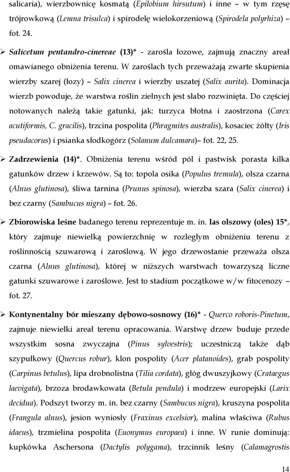 W zaroślach tych przeważają zwarte skupienia wierzby szarej (łozy) Salix cinerea i wierzby uszatej (Salix aurita). Dominacja wierzb powoduje, że warstwa roślin zielnych jest słabo rozwinięta.