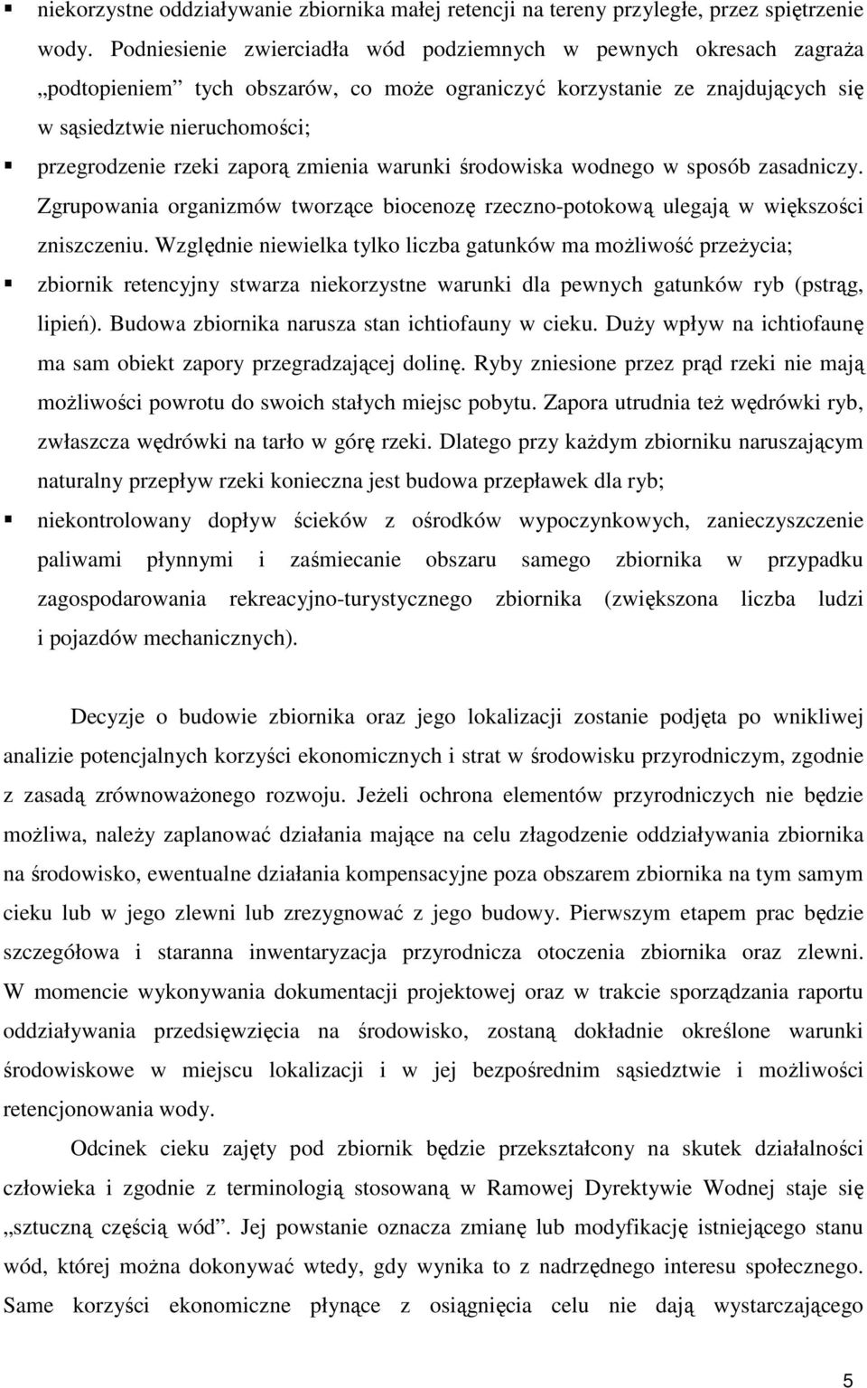 zaporą zmienia warunki środowiska wodnego w sposób zasadniczy. Zgrupowania organizmów tworzące biocenozę rzeczno-potokową ulegają w większości zniszczeniu.