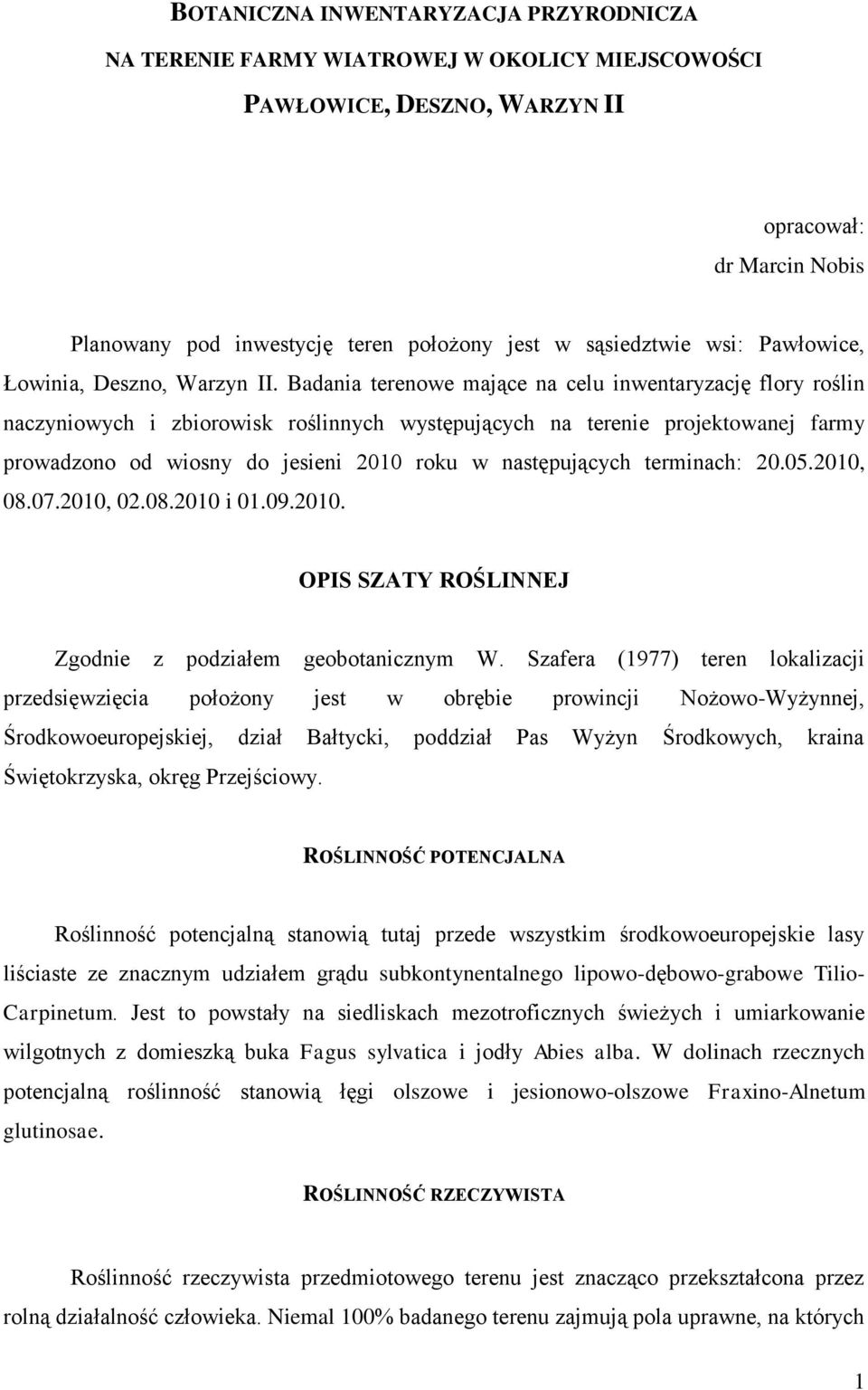 Badania terenowe mające na celu inwentaryzację flory roślin naczyniowych i zbiorowisk roślinnych występujących na terenie projektowanej farmy prowadzono od wiosny do jesieni 2010 roku w następujących