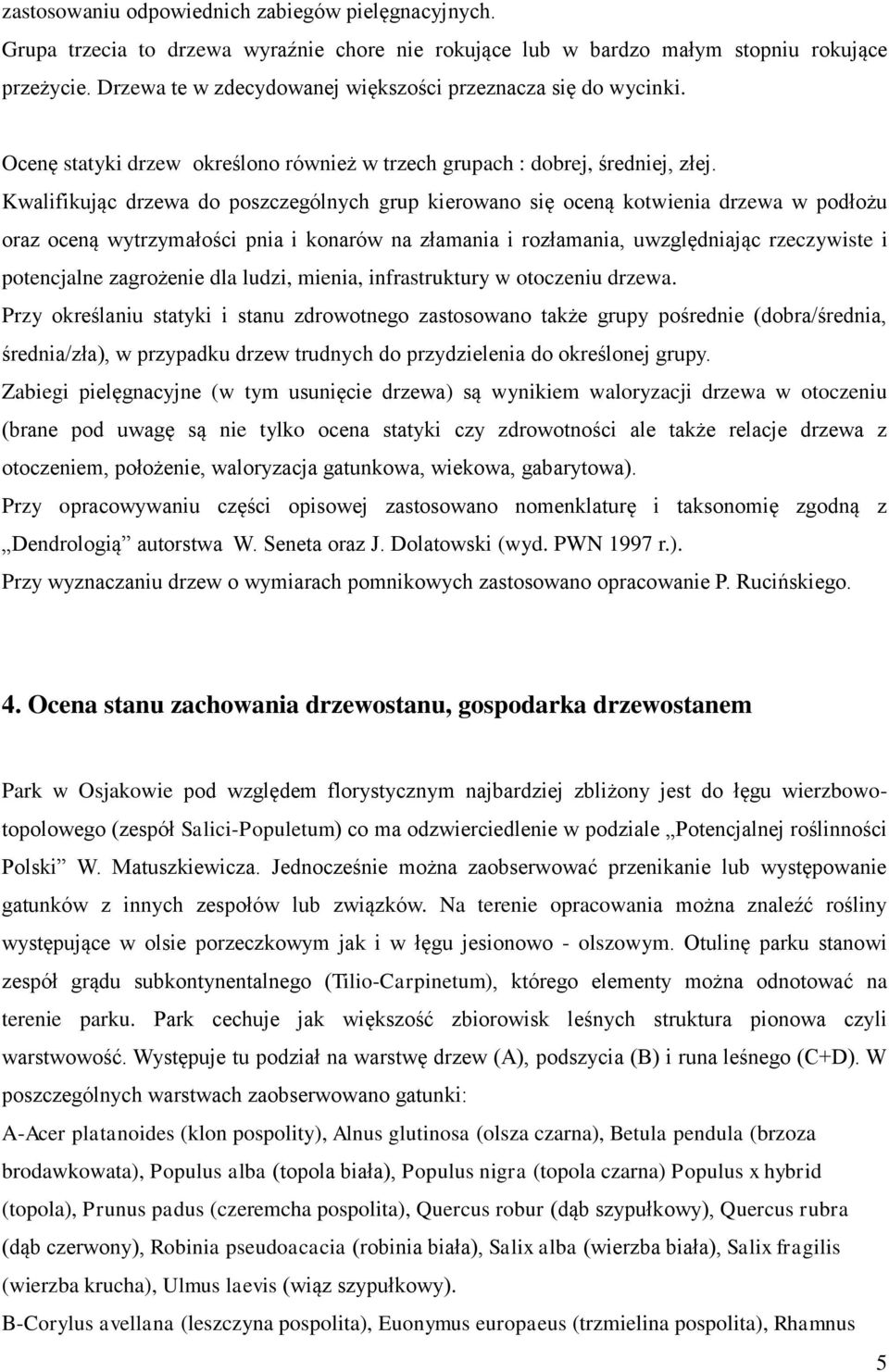 Kwalifikując drzewa do poszczególnych grup kierowano się oceną kotwienia drzewa w podłożu oraz oceną wytrzymałości pnia i konarów na złamania i rozłamania, uwzględniając rzeczywiste i potencjalne