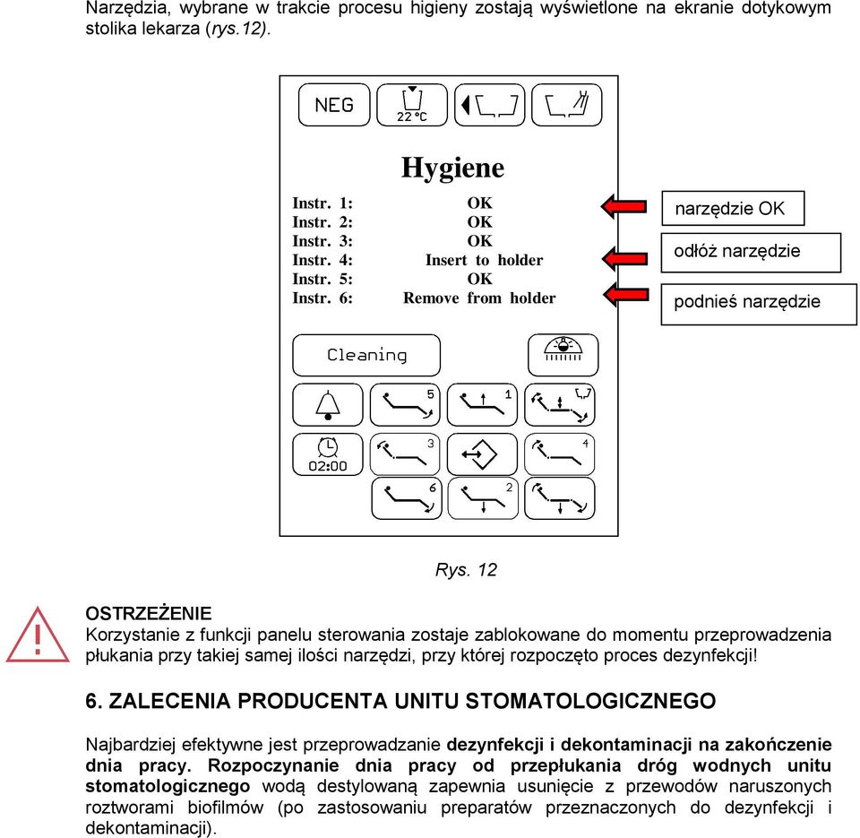 12 OSTRZEŻENIE Korzystanie z funkcji panelu sterowania zostaje zablokowane do momentu przeprowadzenia płukania przy takiej samej ilości narzędzi, przy której rozpoczęto proces dezynfekcji! 6.