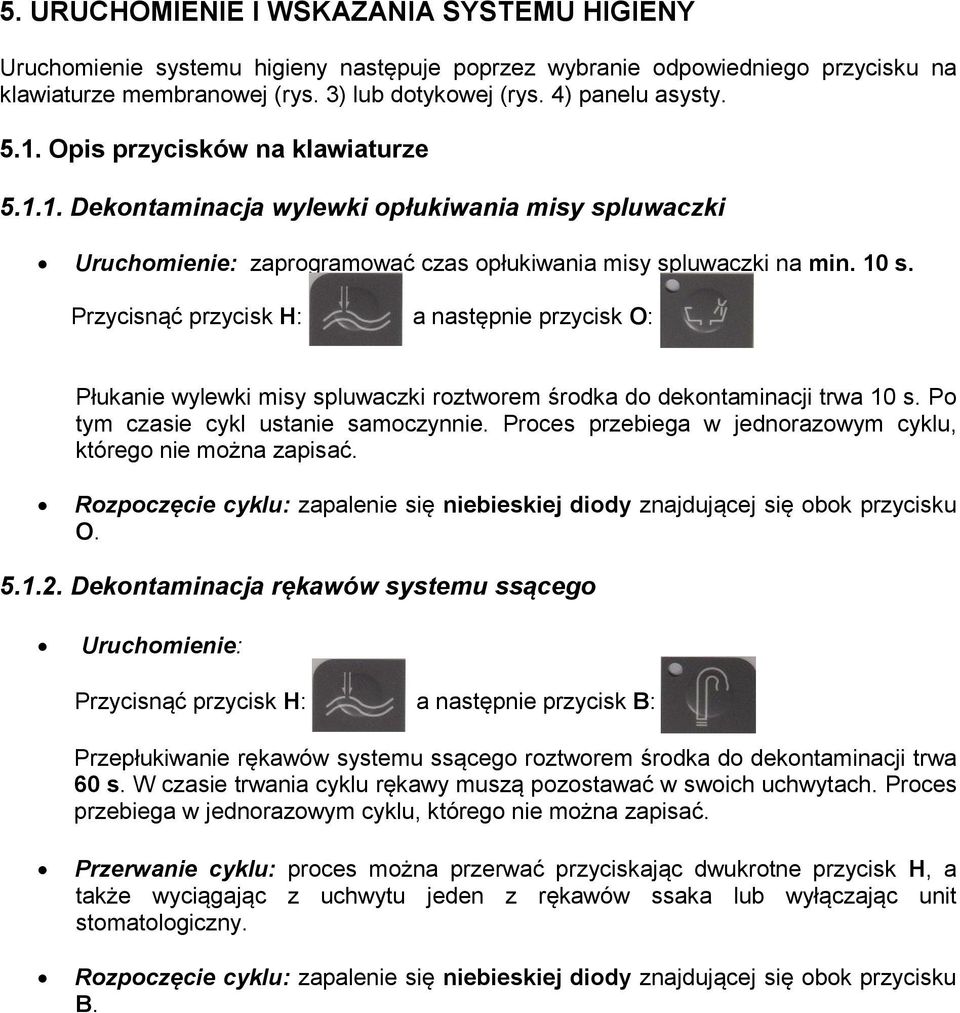 Przycisnąć przycisk H: a następnie przycisk O: Płukanie wylewki misy spluwaczki roztworem środka do dekontaminacji trwa 10 s. Po tym czasie cykl ustanie samoczynnie.