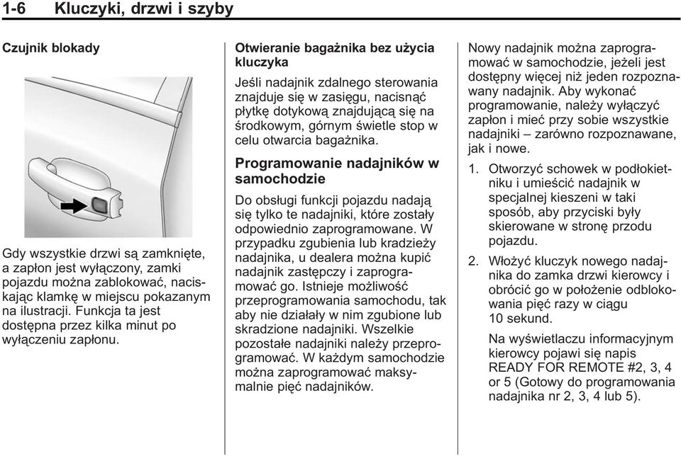 Otwieranie bagażnika bez użycia kluczyka Jeśli nadajnik zdalnego sterowania znajduje się w zasięgu, nacisnąć płytkę dotykową znajdującą się na środkowym, górnym świetle stop w celu otwarcia bagażnika.