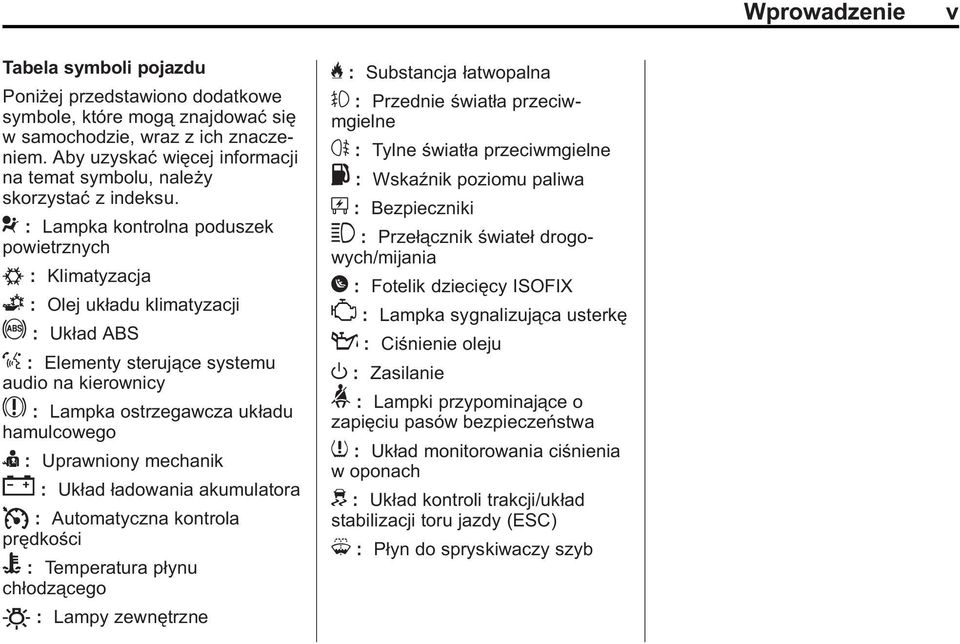 : Układ ABS % : Elementy sterujące systemu audio na kierownicy $ : Lampka ostrzegawcza układu hamulcowego I : Uprawniony mechanik " : Układ ładowania akumulatora I : Automatyczna kontrola prędkości B