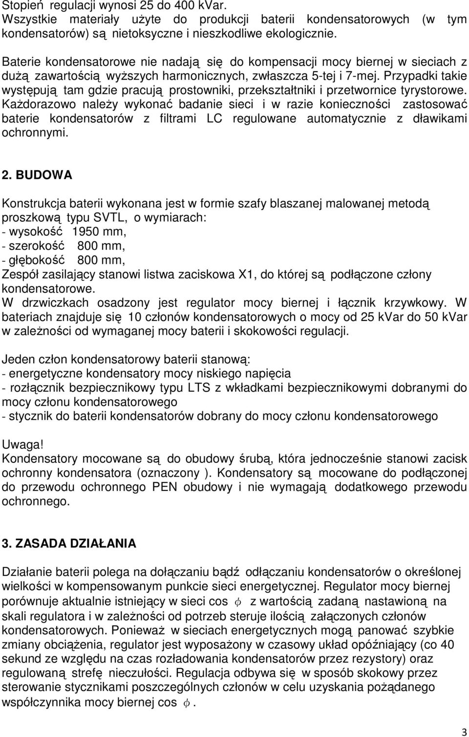 Przypadki takie występują tam gdzie pracują prostowniki, przekształtniki i przetwornice tyrystorowe.