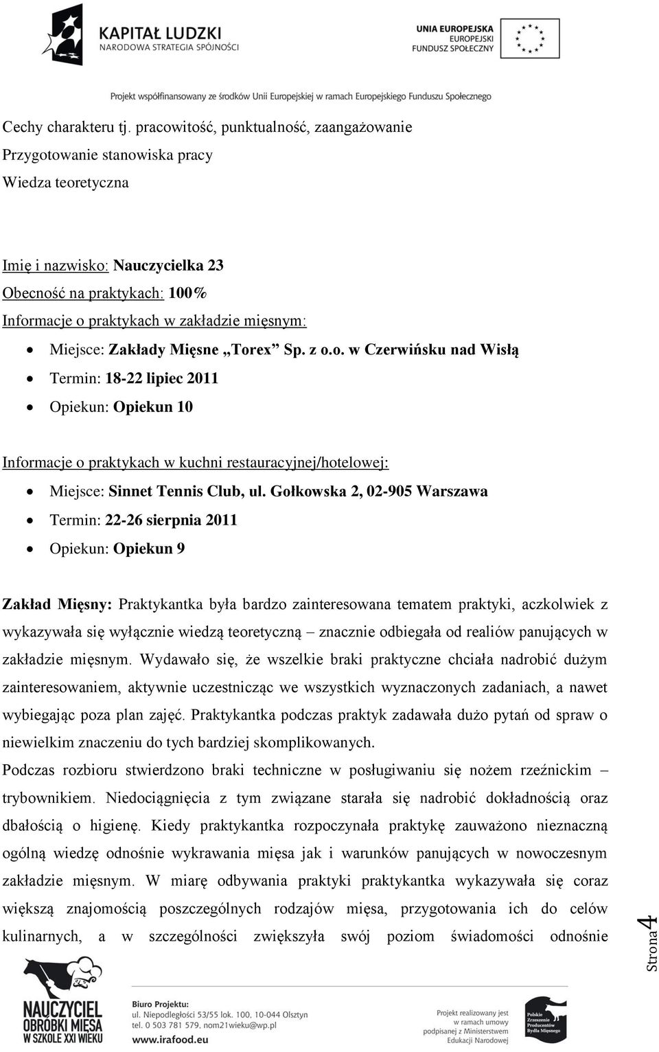 Miejsce: Zakłady Mięsne Torex Sp. z o.o. w Czerwińsku nad Wisłą Termin: 18-22 lipiec 2011 Opiekun: Opiekun 10 Informacje o praktykach w kuchni restauracyjnej/hotelowej: Miejsce: Sinnet Tennis Club, ul.