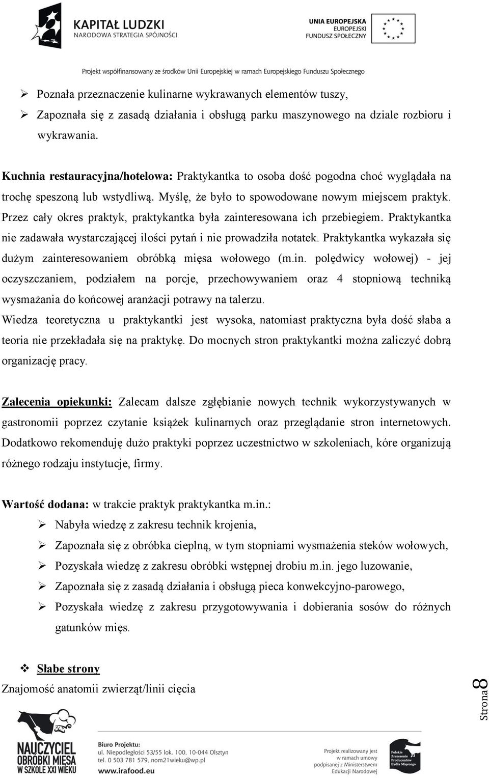 Przez cały okres praktyk, praktykantka była zainteresowana ich przebiegiem. Praktykantka nie zadawała wystarczającej ilości pytań i nie prowadziła notatek.