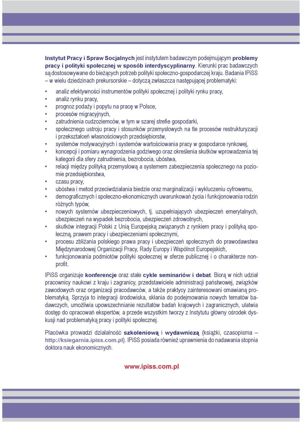 Badania IPiSS w wielu dziedzinach prekursorskie dotyczą zwłaszcza następującej problematyki: analiz efektywności instrumentów polityki społecznej i polityki rynku pracy, analiz rynku pracy, prognoz