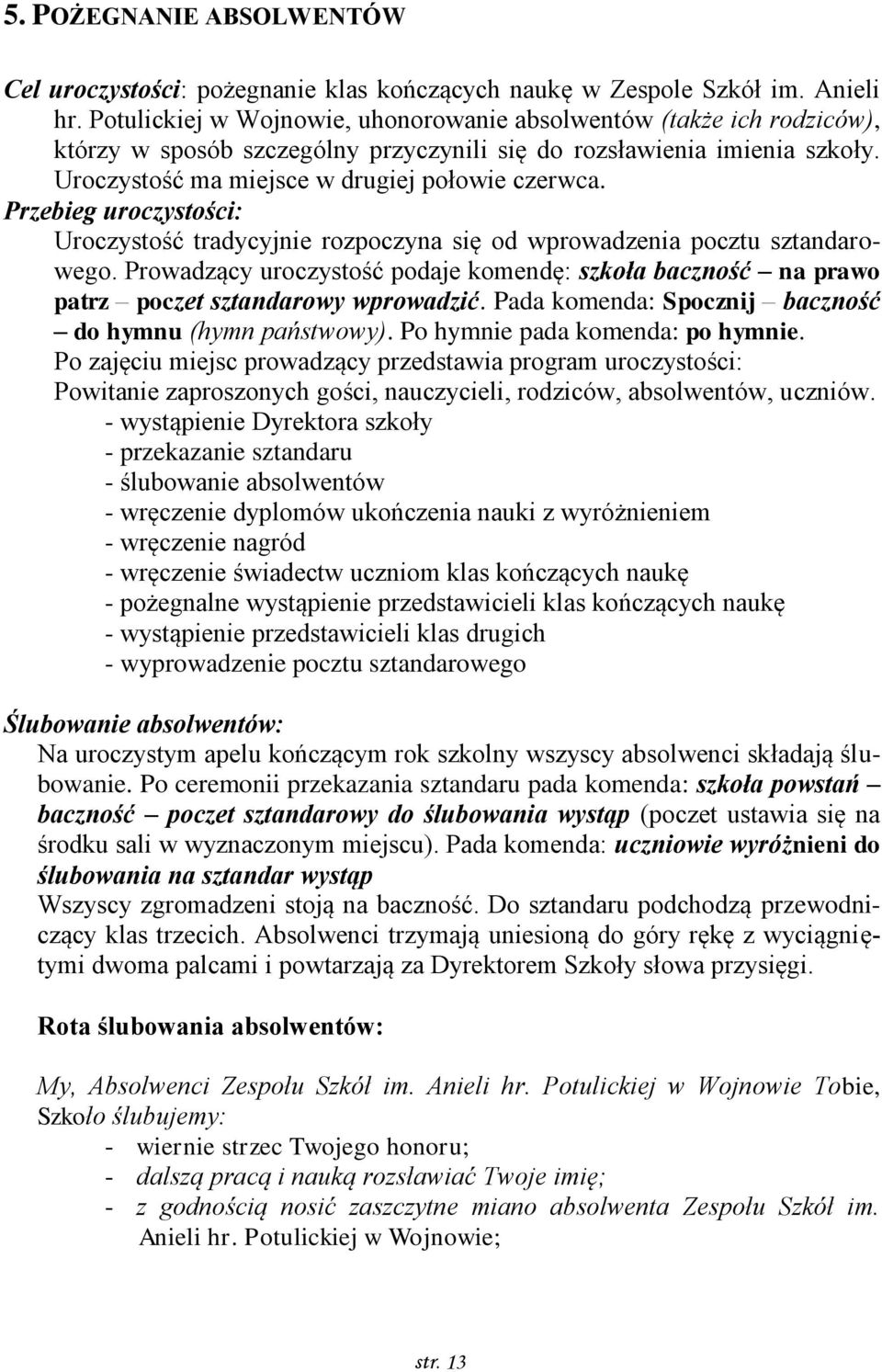 Przebieg uroczystości: Uroczystość tradycyjnie rozpoczyna się od wprowadzenia pocztu sztandarowego. Prowadzący uroczystość podaje komendę: szkoła baczność na prawo patrz poczet sztandarowy wprowadzić.