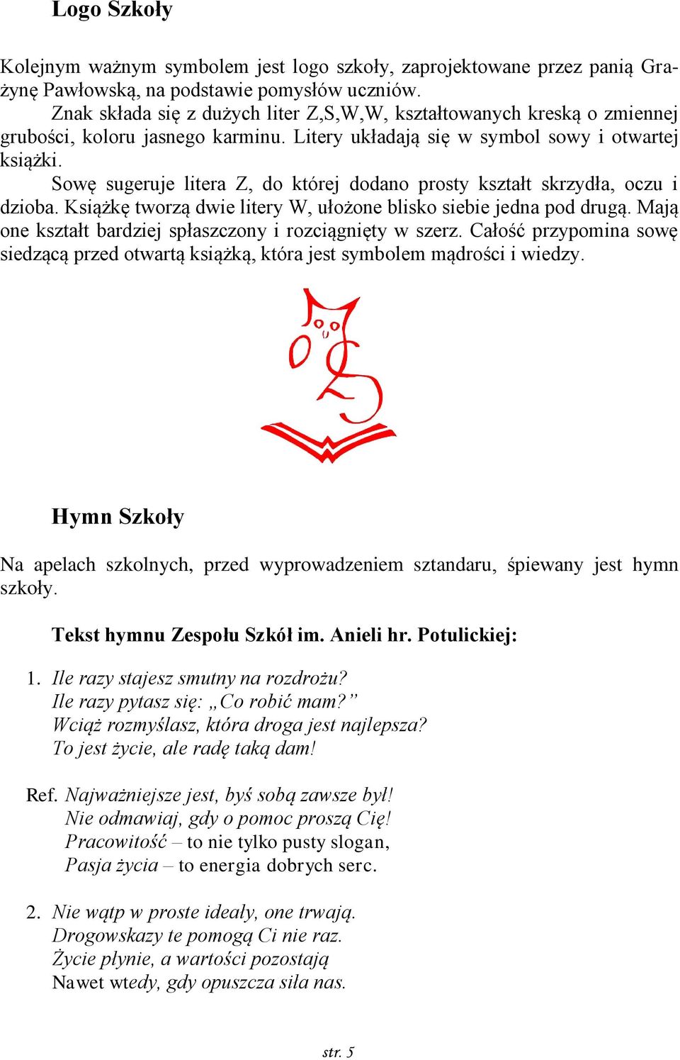 Sowę sugeruje litera Z, do której dodano prosty kształt skrzydła, oczu i dzioba. Książkę tworzą dwie litery W, ułożone blisko siebie jedna pod drugą.