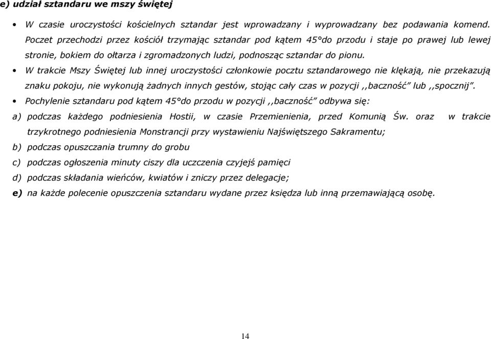 W trakcie Mszy Świętej lub innej uroczystości członkowie pocztu sztandarowego nie klękają, nie przekazują znaku pokoju, nie wykonują żadnych innych gestów, stojąc cały czas w pozycji,,baczność