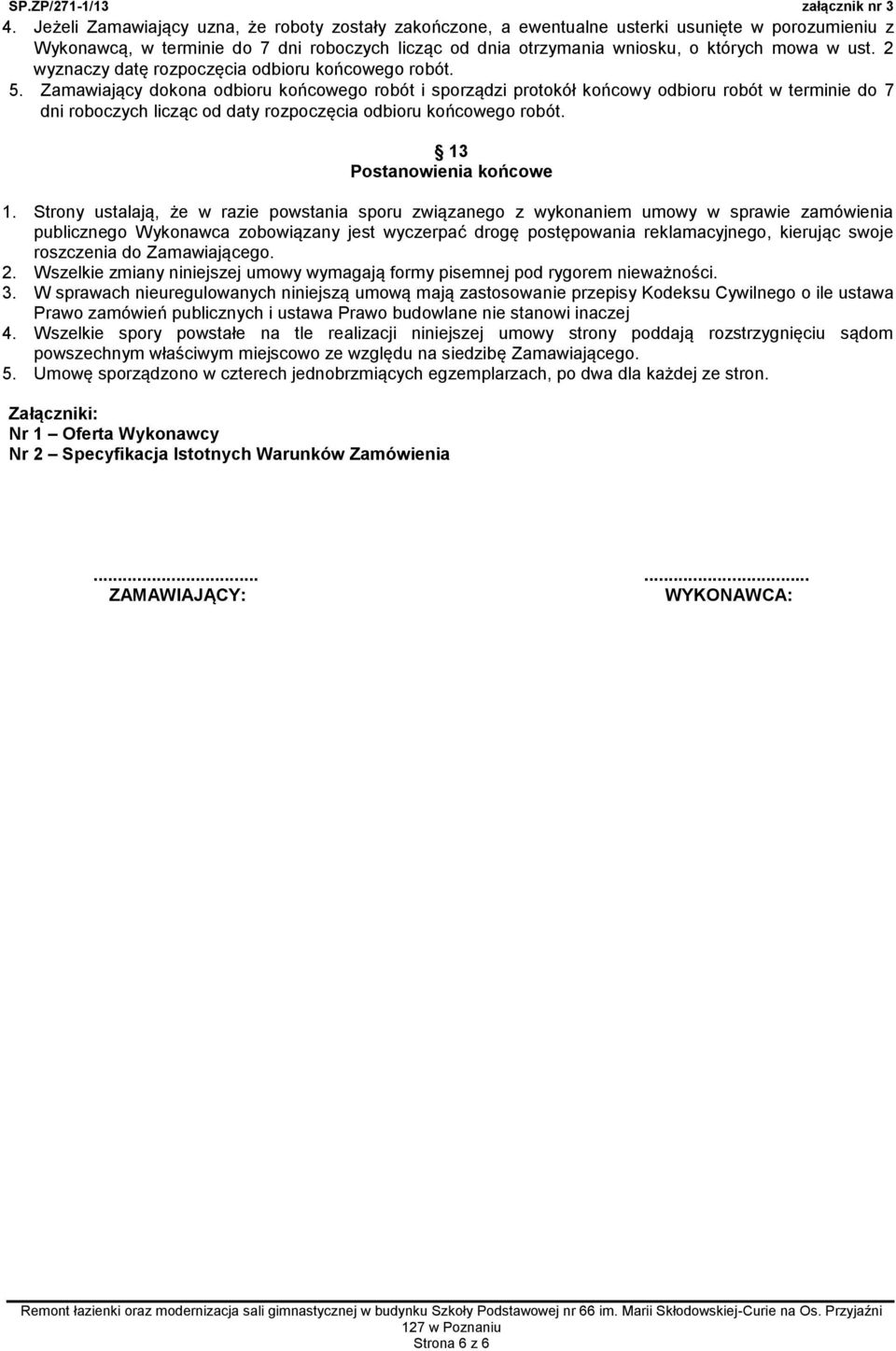 Zamawiający dokona odbioru końcowego robót i sporządzi protokół końcowy odbioru robót w terminie do 7 dni roboczych licząc od daty rozpoczęcia odbioru końcowego robót. 13 Postanowienia końcowe 1.