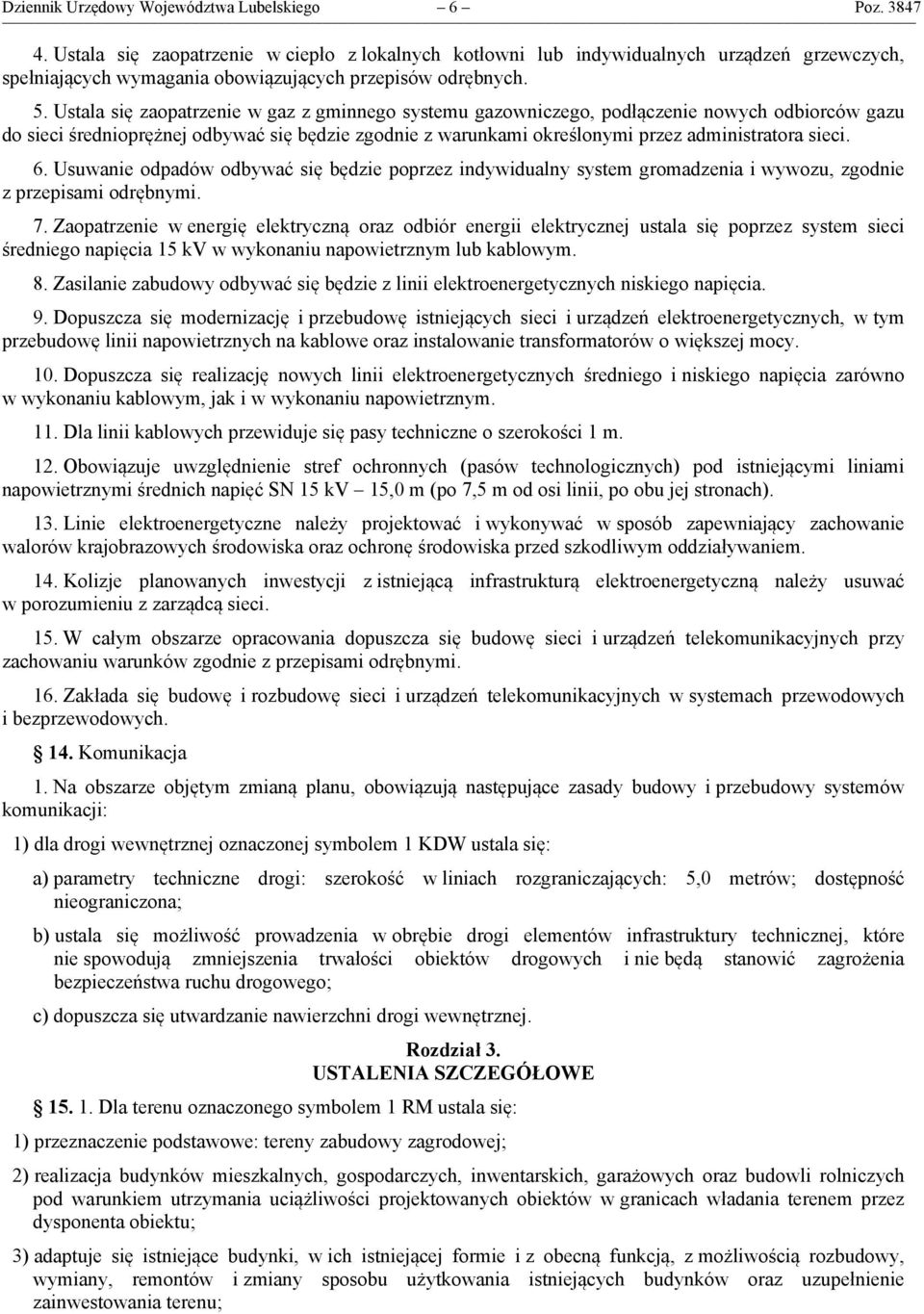 Ustala się zaopatrzenie w gaz z gminnego systemu gazowniczego, podłączenie nowych odbiorców gazu do sieci średnioprężnej odbywać się będzie zgodnie z warunkami określonymi przez administratora sieci.