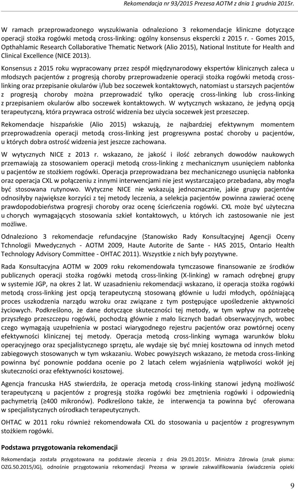 Konsensus z 2015 roku wypracowany przez zespół międzynarodowy ekspertów klinicznych zaleca u młodszych pacjentów z progresją choroby przeprowadzenie operacji stożka rogówki metodą crosslinking oraz