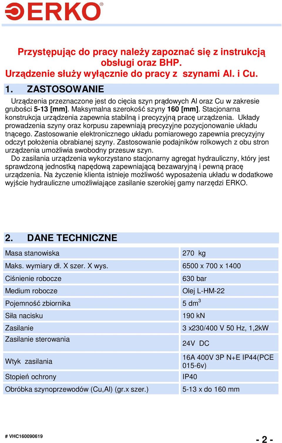 Stacjonarna konstrukcja urządzenia zapewnia stabilną i precyzyjną pracę urządzenia. Układy prowadzenia szyny oraz korpusu zapewniają precyzyjne pozycjonowanie układu tnącego.