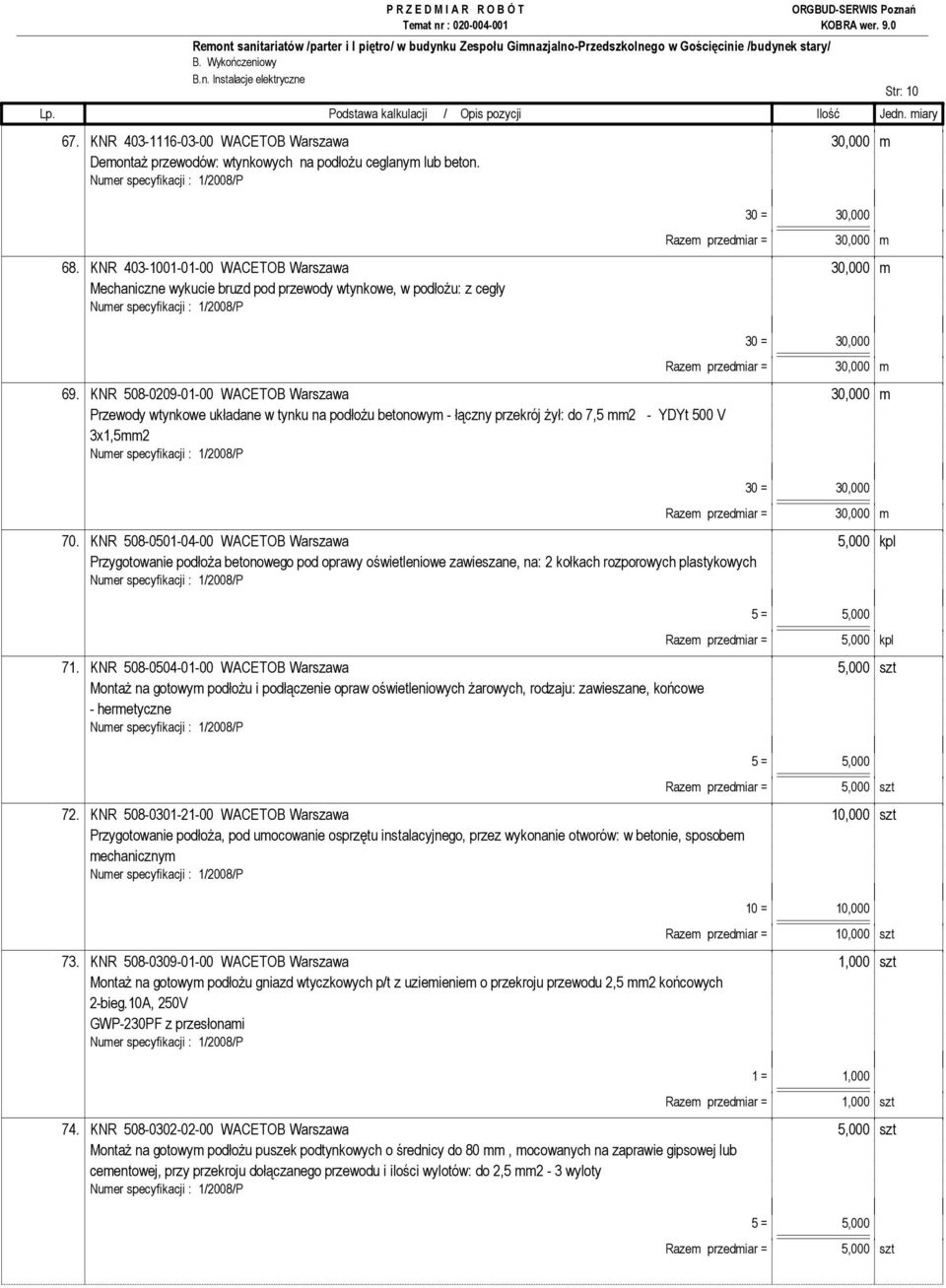 KNR 508-0209-01-00 WACETOB Warszawa 30,000 m Przewody wtynkowe układane w tynku na podłoŝu betonowym - łączny przekrój Ŝył: do 7,5 mm2 - YDYt 500 V 3x1,5mm2 30 = 30,000 Razem przedmiar = 30,000 m 70.