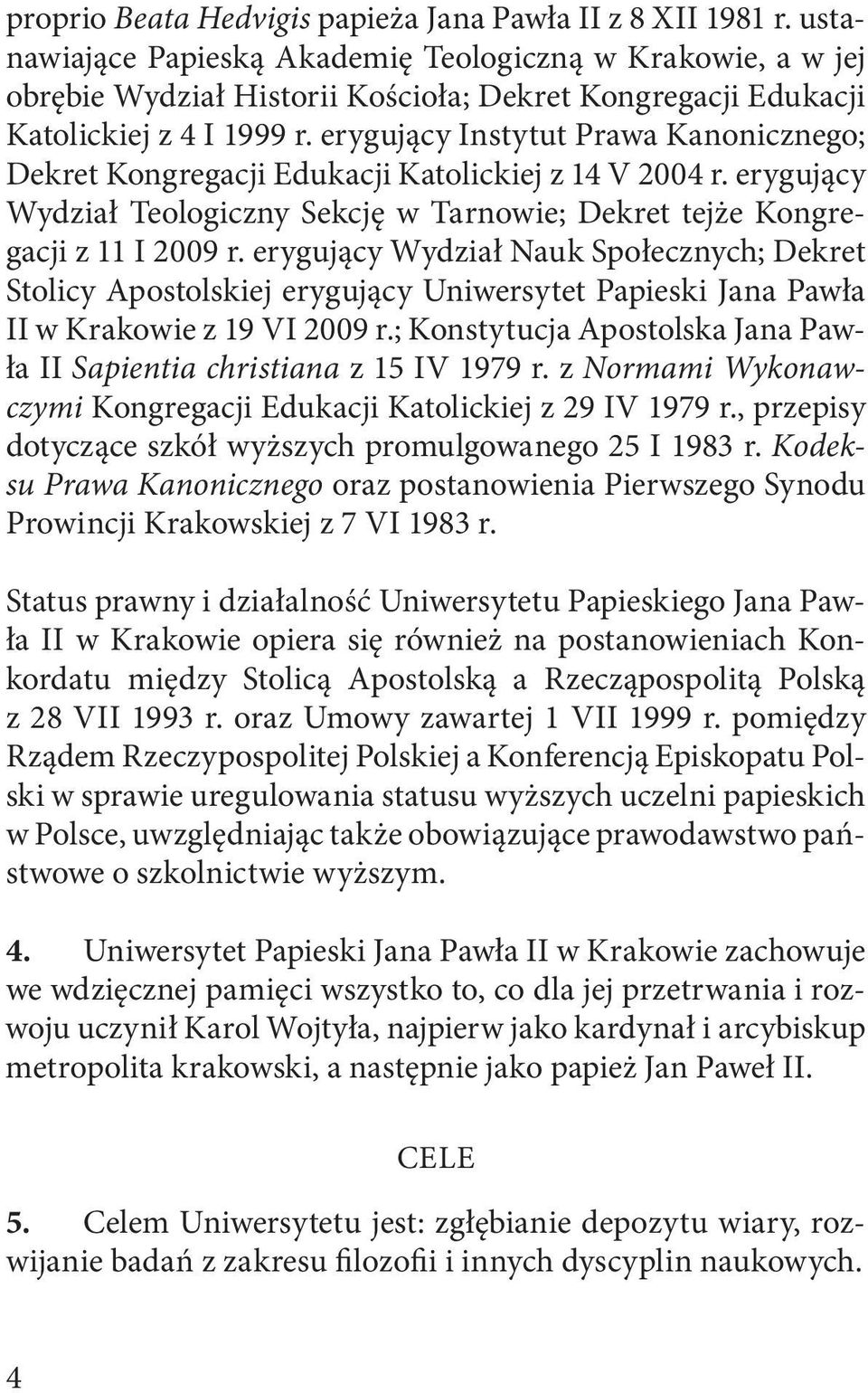 erygujący Instytut Prawa Kanonicznego; Dekret Kongregacji Edukacji Katolickiej z 14 V 2004 r. erygujący Wydział Teologiczny Sekcję w Tarnowie; Dekret tejże Kongregacji z 11 I 2009 r.