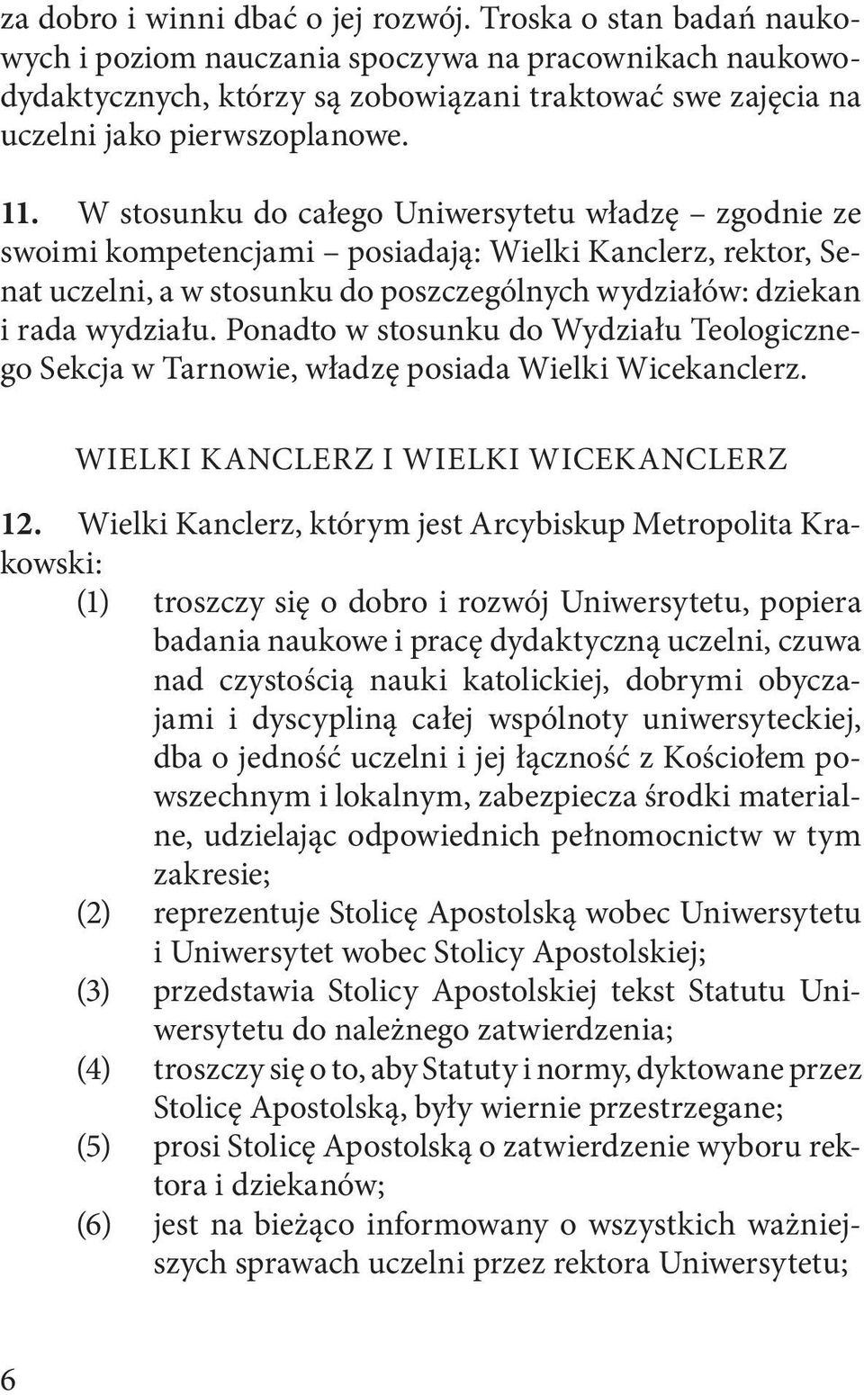 W stosunku do całego Uniwersytetu władzę zgodnie ze swoimi kompetencjami posiadają: Wielki Kanclerz, rektor, Senat uczelni, a w stosunku do poszczególnych wydziałów: dziekan i rada wydziału.