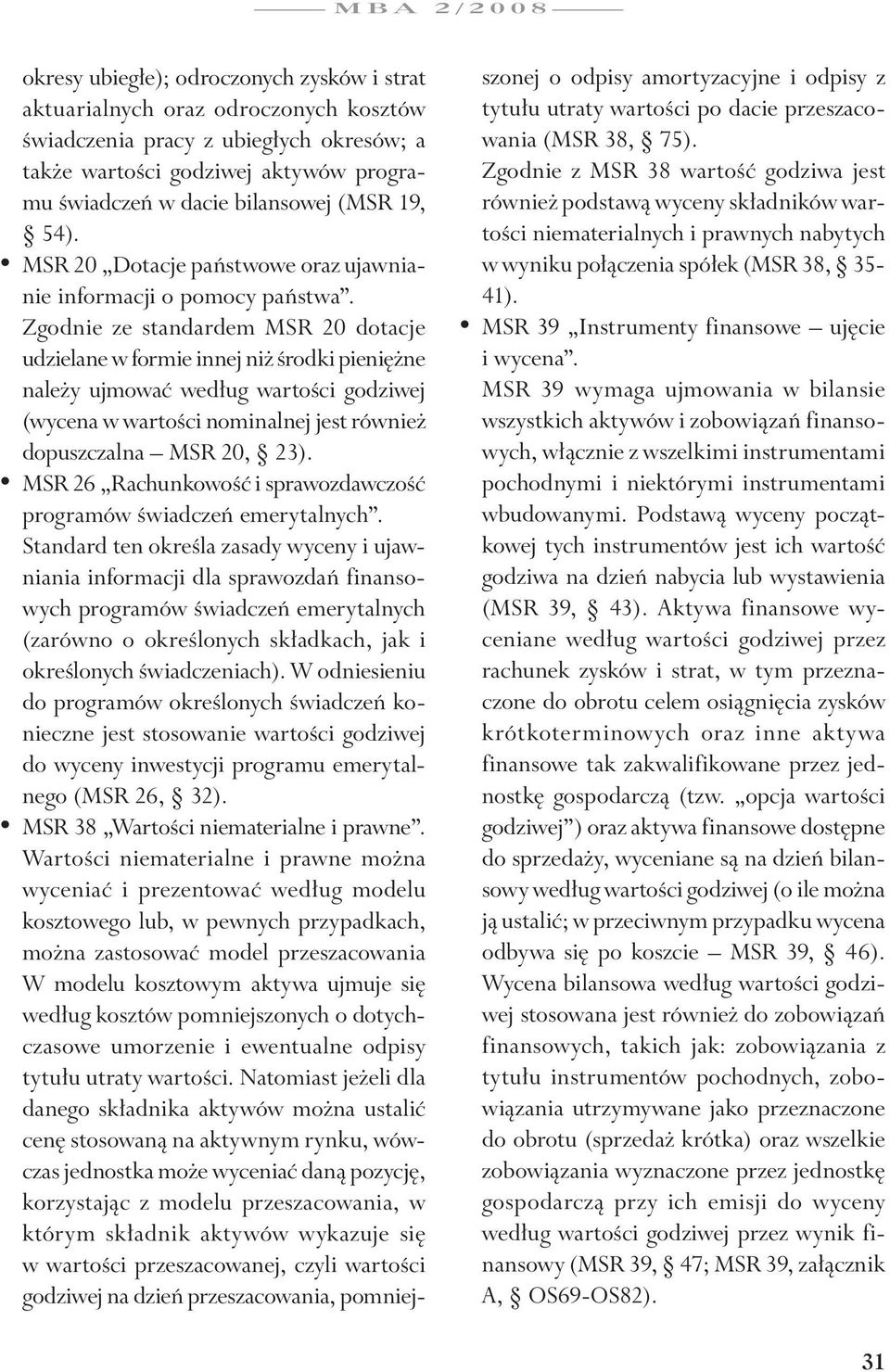 Zgodnie ze standardem MSR 20 dotacje udzielane w formie innej niż środki pieniężne należy ujmować według wartości godziwej (wycena w wartości nominalnej jest również dopuszczalna MSR 20, 23).