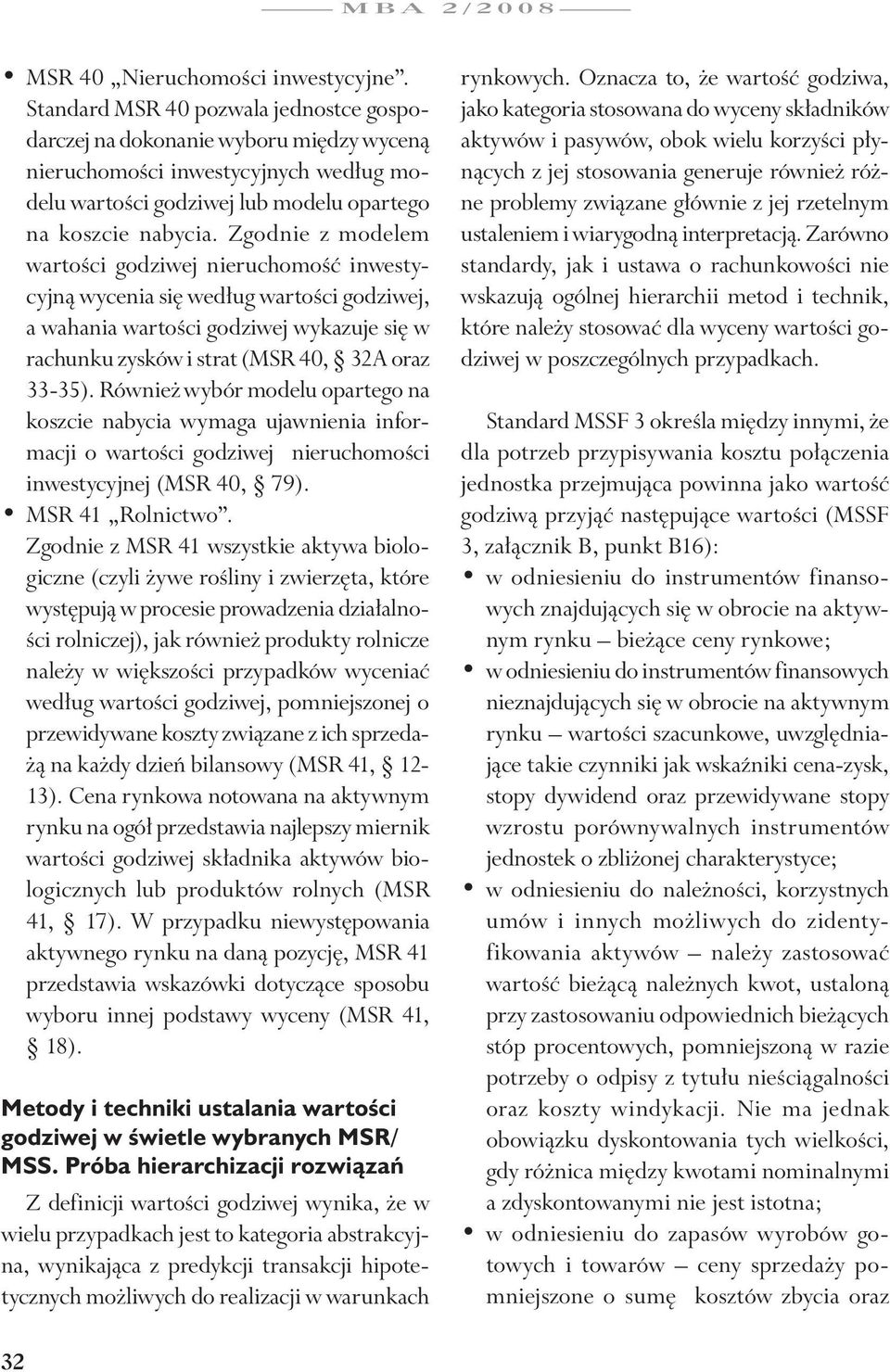 Zgodnie z modelem wartości godziwej nieruchomość inwestycyjną wycenia się według wartości godziwej, a wahania wartości godziwej wykazuje się w rachunku zysków i strat (MSR 40, 32A oraz 33-35).