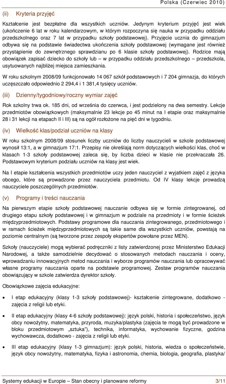 Przyjęcie ucznia do gimnazjum odbywa się na podstawie świadectwa ukończenia szkoły podstawowej (wymagane jest również przystąpienie do zewnętrznego sprawdzianu po 6 klasie szkoły podstawowej).