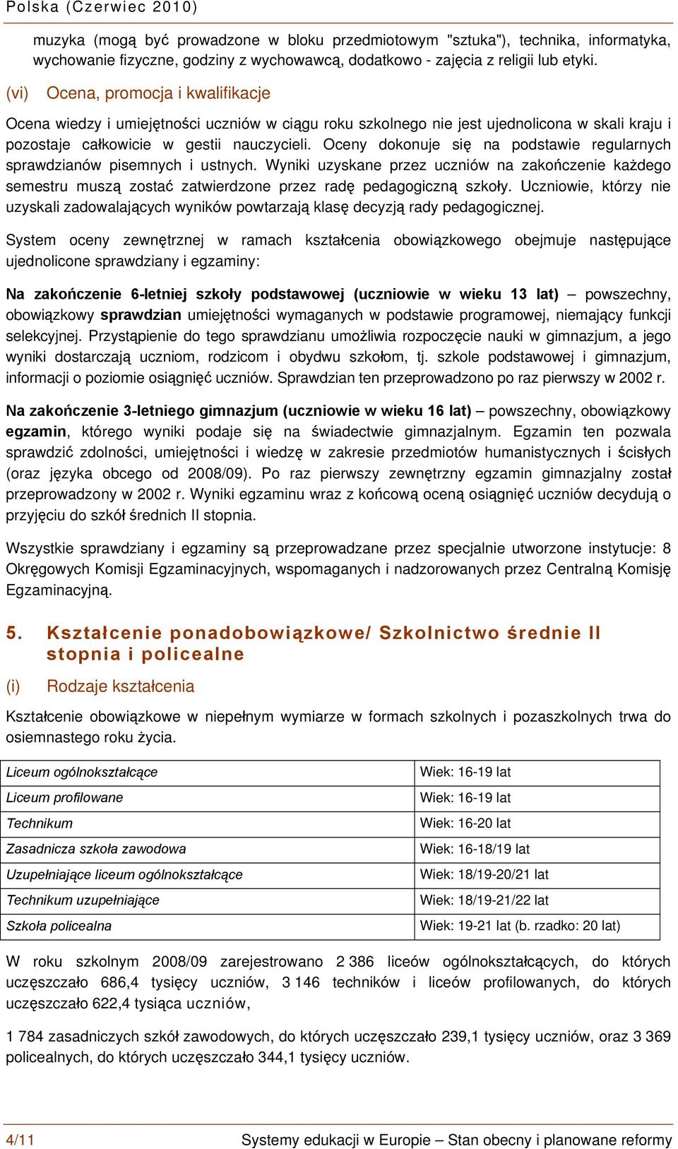 Oceny dokonuje się na podstawie regularnych sprawdzianów pisemnych i ustnych. Wyniki uzyskane przez uczniów na zakończenie każdego semestru muszą zostać zatwierdzone przez radę pedagogiczną szkoły.