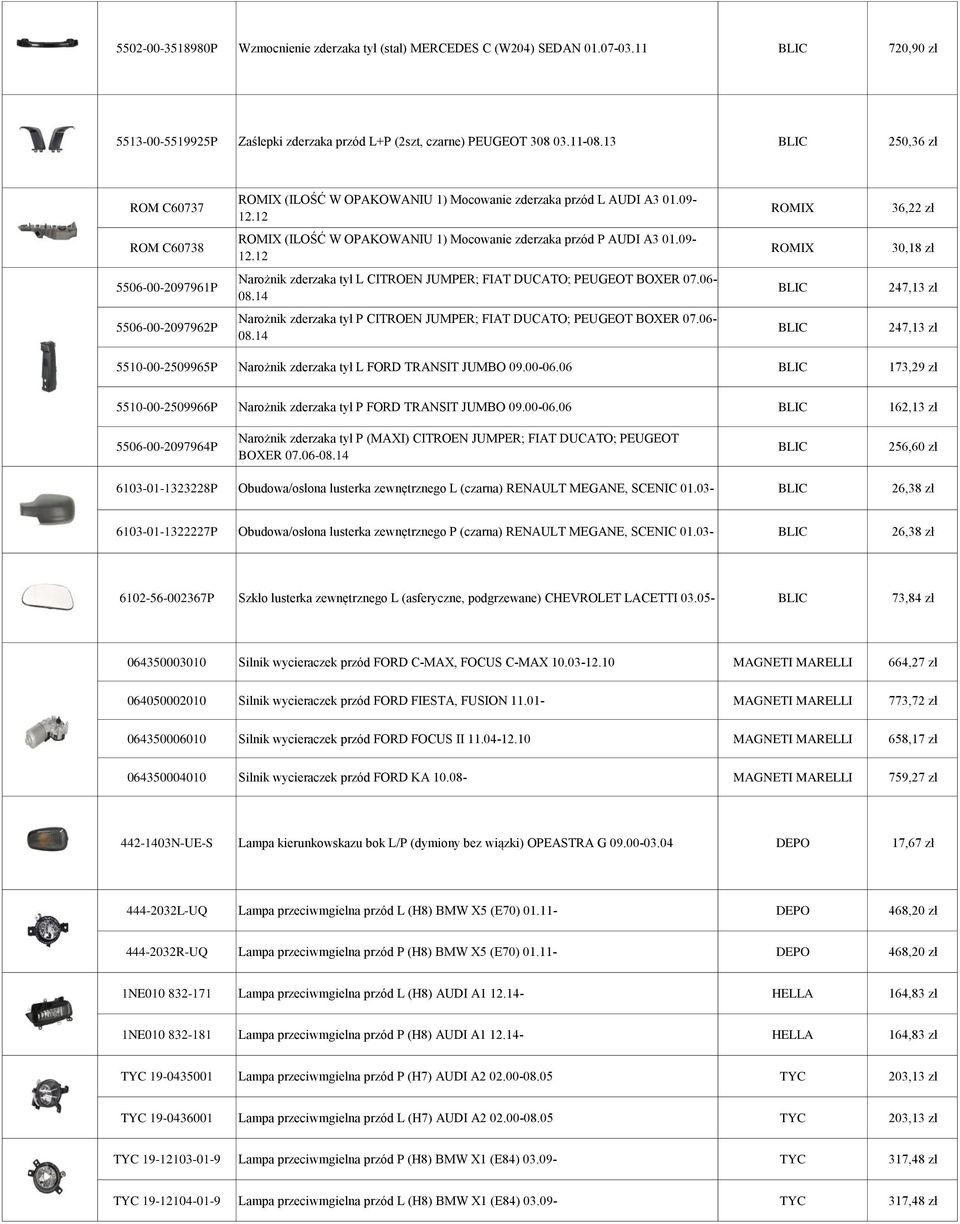 12 ROMIX 36,22 zł ROM C60738 ROMIX (ILOŚĆ W OPAKOWANIU 1) Mocowanie zderzaka przód P AUDI A3 01.09-12.