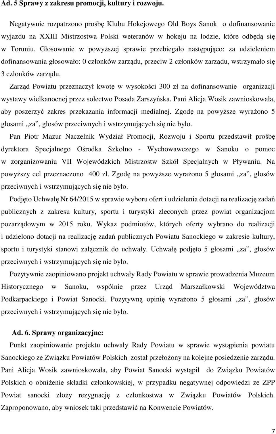 Głosowanie w powyższej sprawie przebiegało następująco: za udzieleniem dofinansowania głosowało: 0 członków zarządu, przeciw 2 członków zarządu, wstrzymało się 3 członków zarządu.