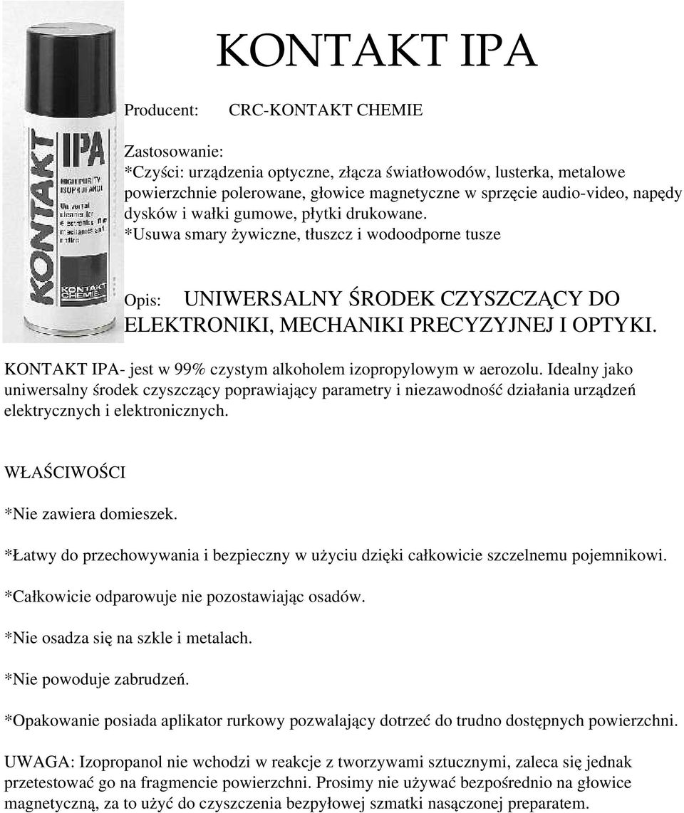 KONTAKT IPA- jest w 99% czystym alkoholem izopropylowym w aerozolu. Idealny jako uniwersalny środek czyszczący poprawiający parametry i niezawodność działania urządzeń elektrycznych i elektronicznych.