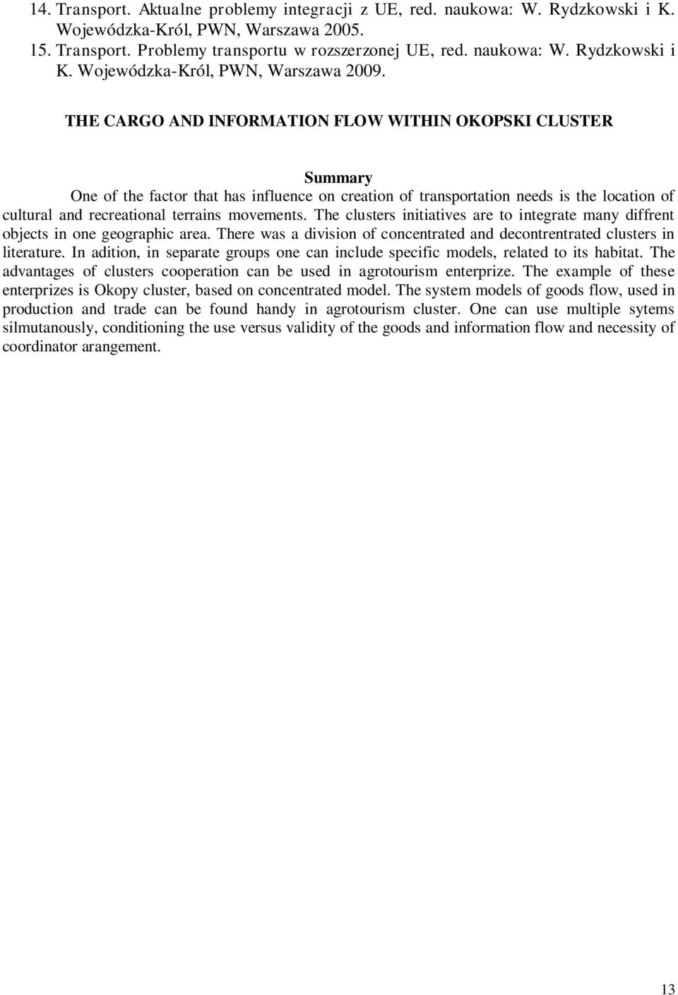 The clusters initiatives are to integrate many diffrent objects in one geographic area. There was a division of concentrated and decontrentrated clusters in literature.