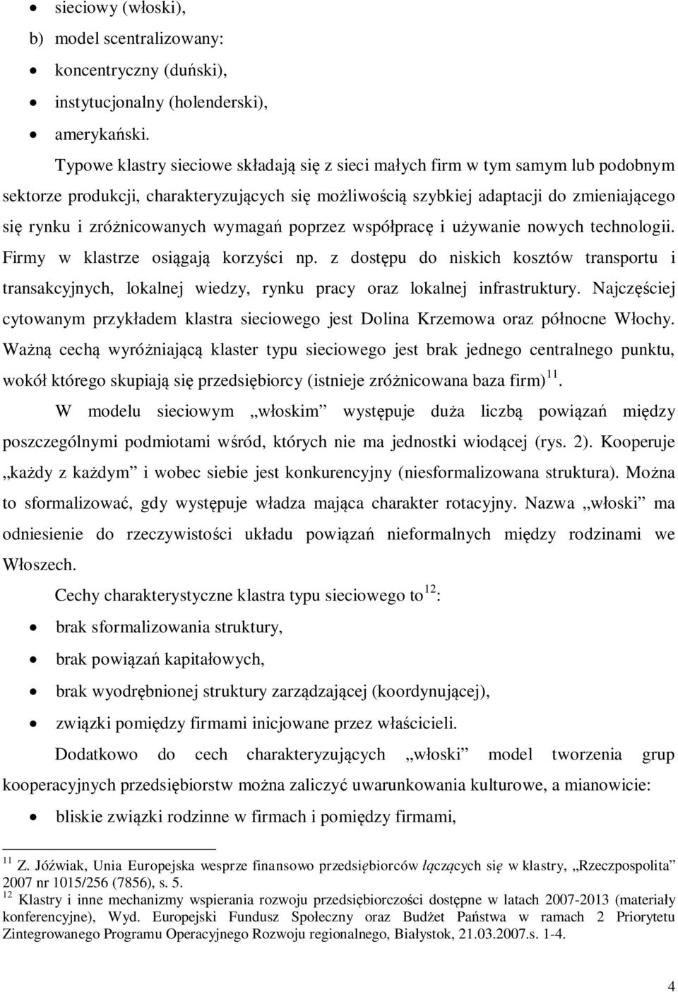 poprzez wspóprac i uywanie nowych technologii. Firmy w klastrze osigaj korzyci np. z dostpu do niskich kosztów transportu i transakcyjnych, lokalnej wiedzy, rynku pracy oraz lokalnej infrastruktury.