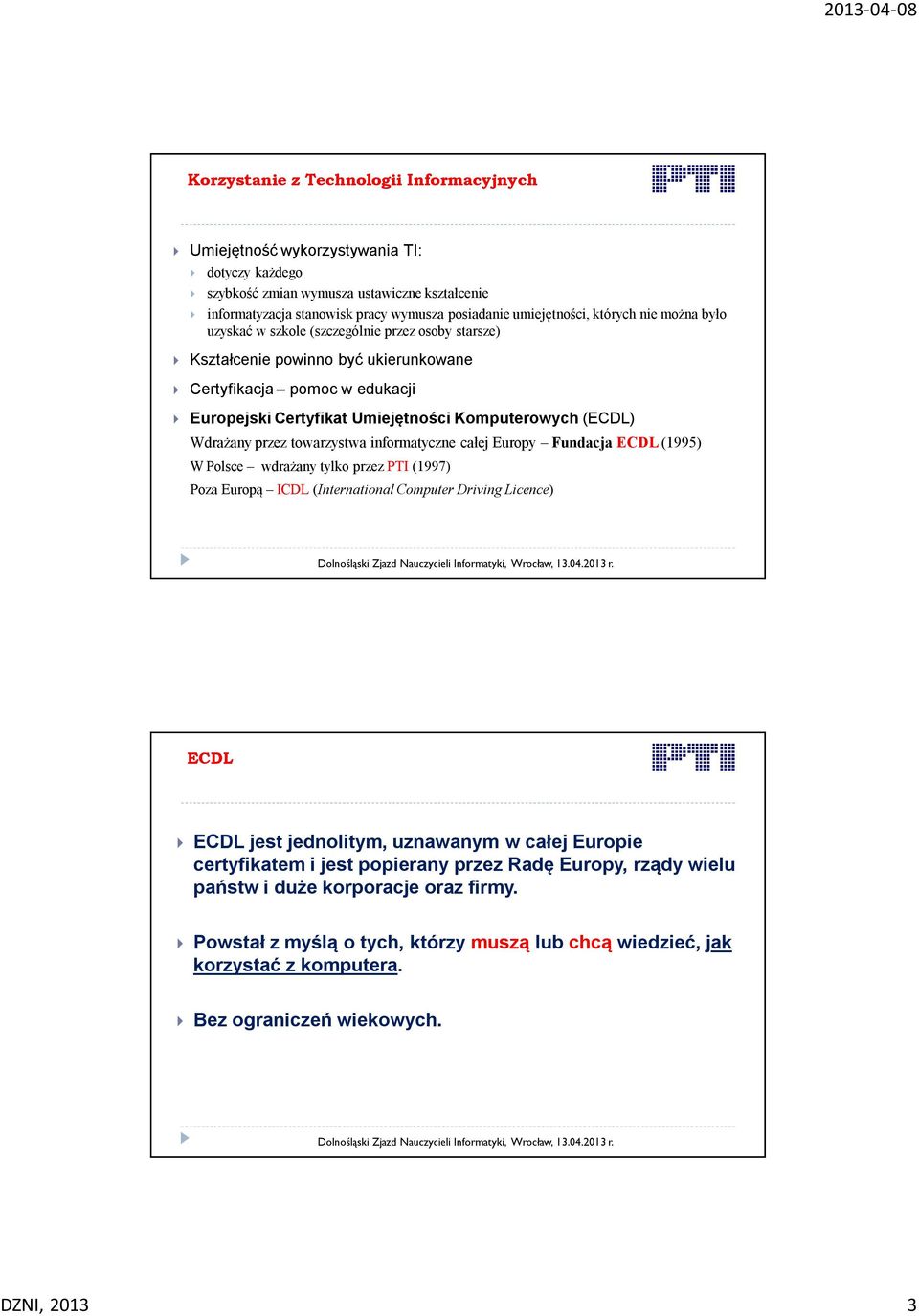 Wdrażany przez towarzystwa informatyczne całej Europy Fundacja ECDL (1995) W Polsce wdrażany tylko przez PTI (1997) Poza Europą ICDL (International Computer Driving Licence) ECDL ECDL jest