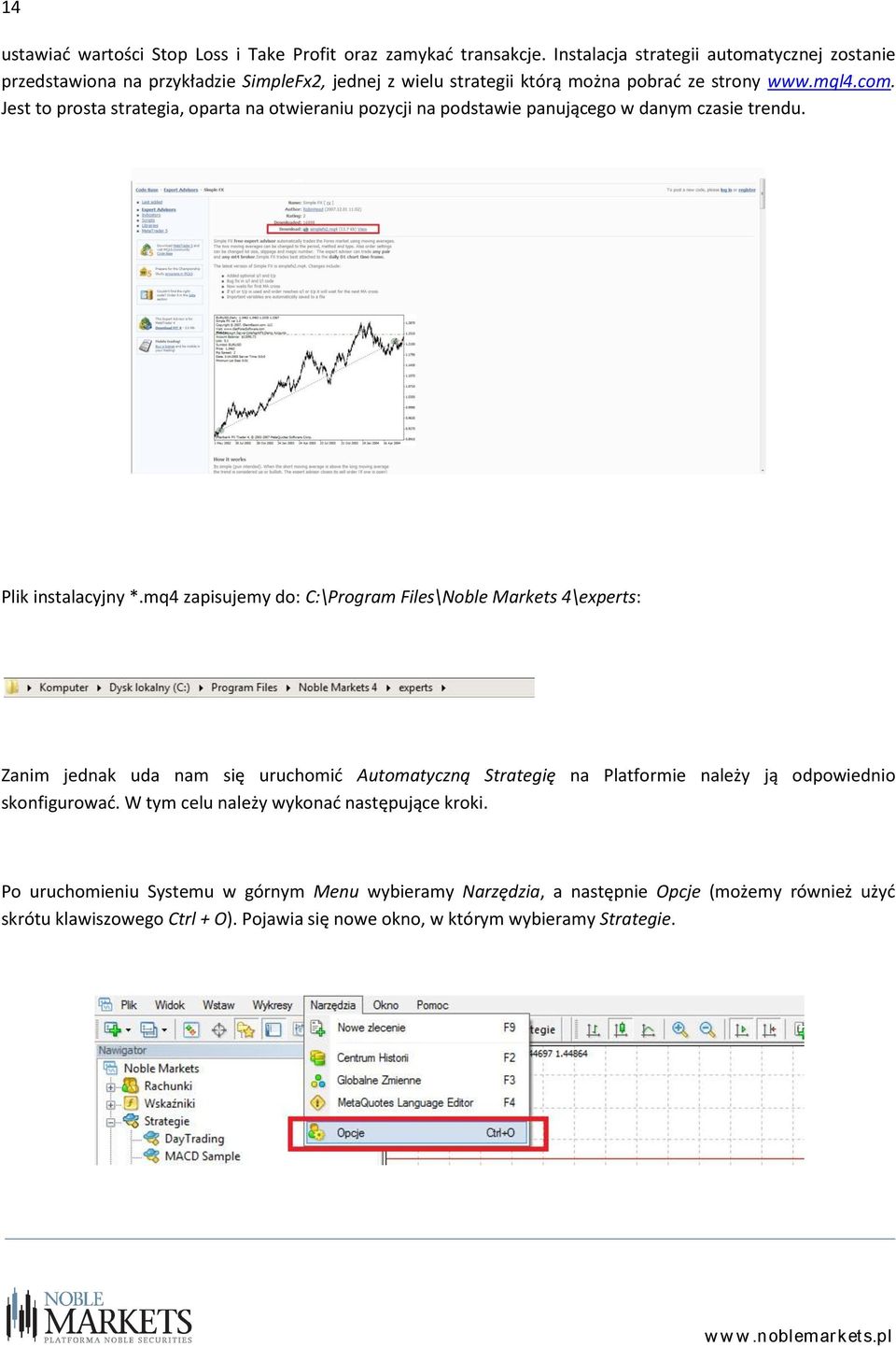 Jest to prosta strategia, oparta na otwieraniu pozycji na podstawie panującego w danym czasie trendu. Plik instalacyjny *.