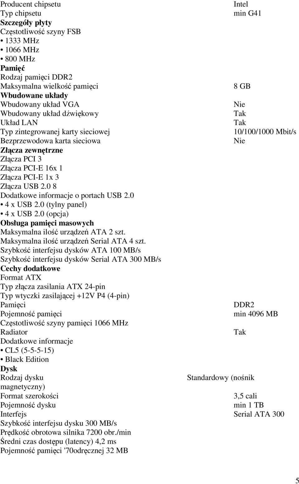 Złcza USB 2.0 8 Dodatkowe informacje o portach USB 2.0 4 x USB 2.0 (tylny panel) 4 x USB 2.0 (opcja) Obsługa pamici masowych Maksymalna ilo urzdze ATA 2 szt. Maksymalna ilo urzdze Serial ATA 4 szt.