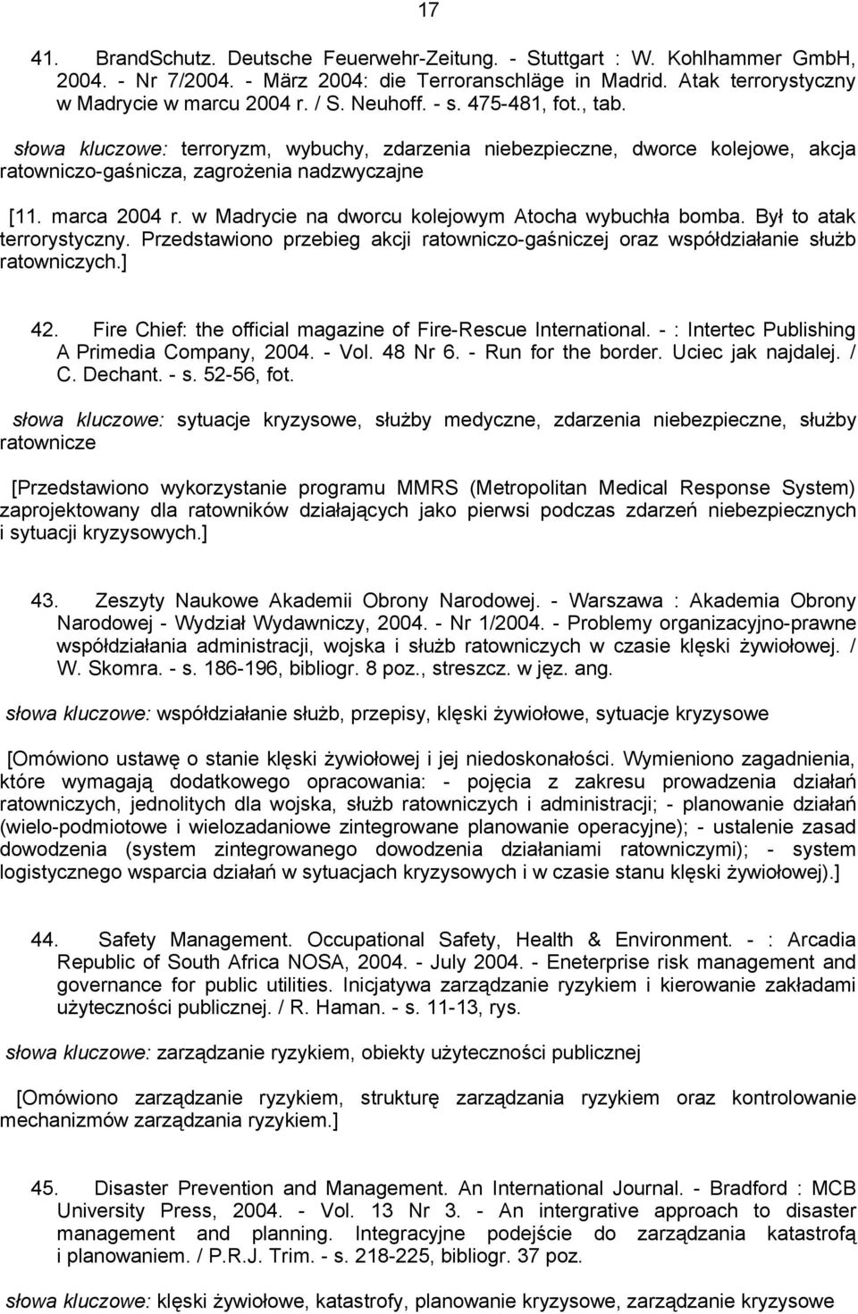 w Madrycie na dworcu kolejowym Atocha wybuchła bomba. Był to atak terrorystyczny. Przedstawiono przebieg akcji ratowniczo-gaśniczej oraz współdziałanie służb ratowniczych.] 42.