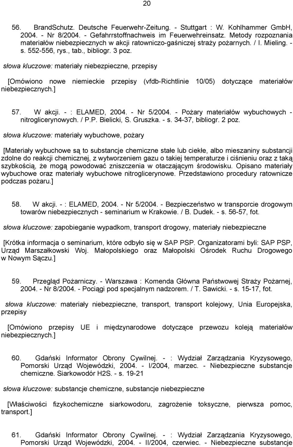 słowa kluczowe: materiały niebezpieczne, przepisy [Omówiono nowe niemieckie przepisy (vfdb-richtlinie 10/05) dotyczące materiałów niebezpiecznych.] 57. W akcji. - : ELAMED, 2004. - Nr 5/2004.