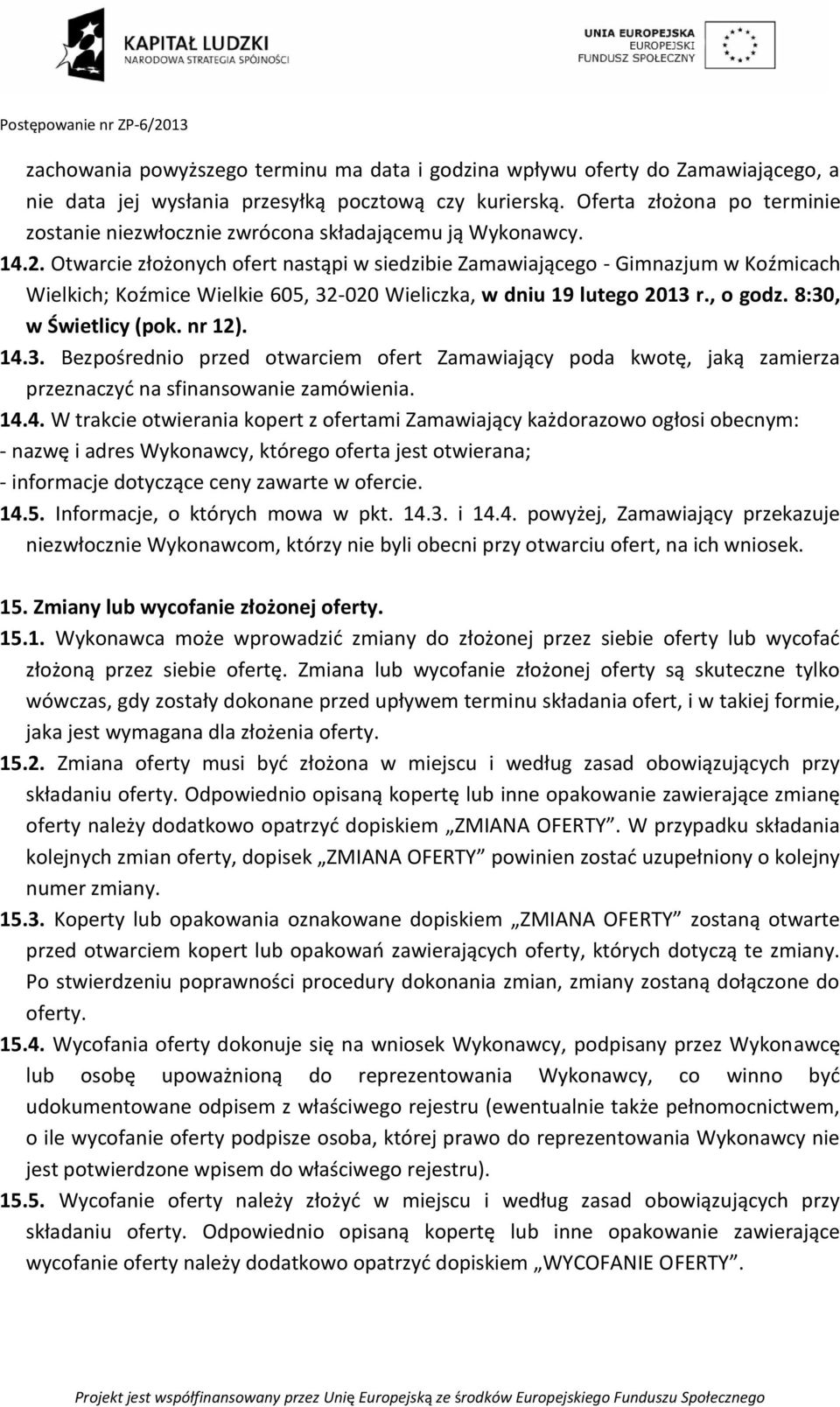 Otwarcie złożonych ofert nastąpi w siedzibie Zamawiającego - Gimnazjum w Koźmicach Wielkich; Koźmice Wielkie 605, 32-020 Wieliczka, w dniu 19 lutego 2013 r., o godz. 8:30, w Świetlicy (pok. nr 12).