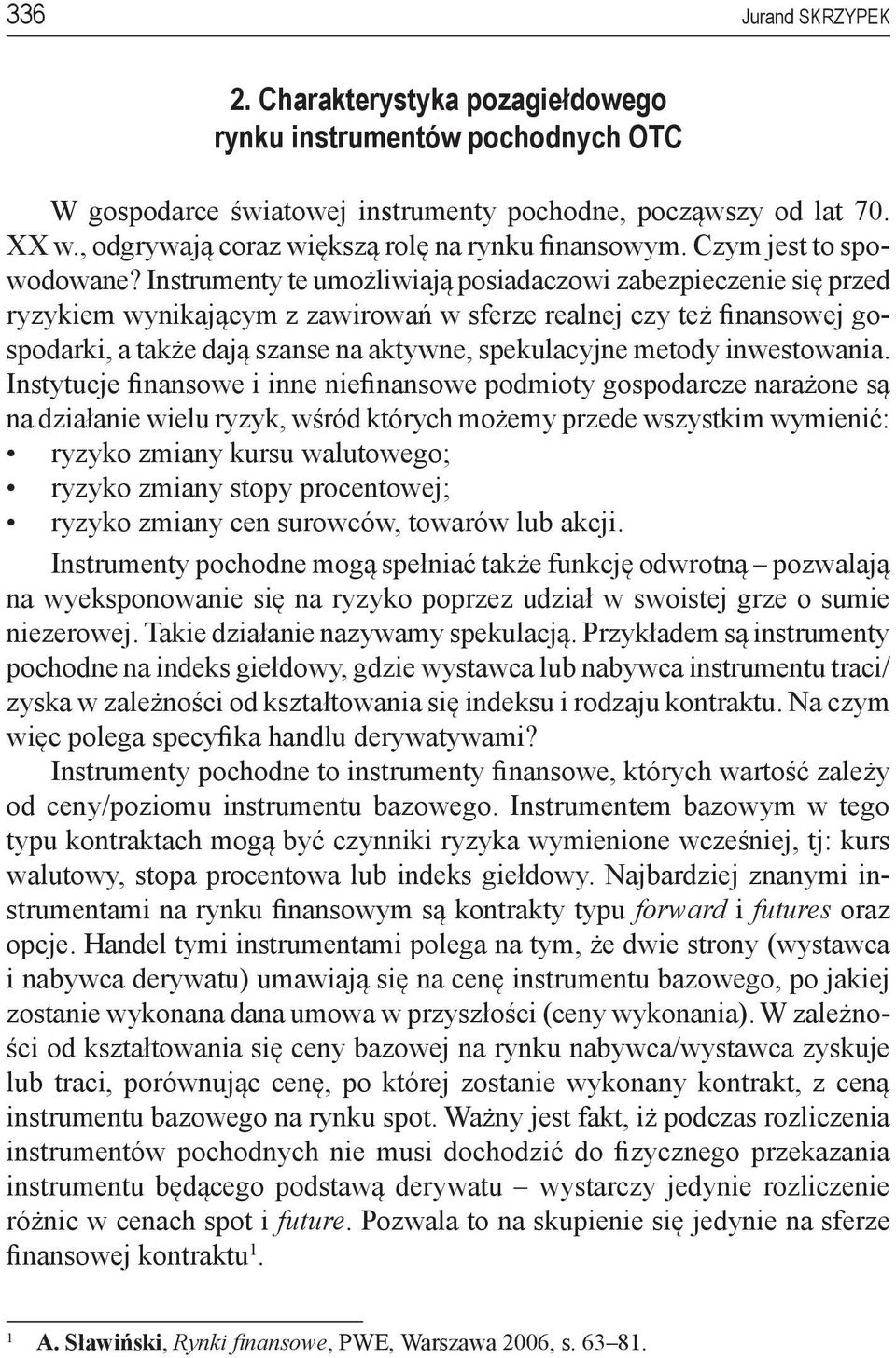 Instrumenty te umożliwiają posiadaczowi zabezpieczenie się przed ryzykiem wynikającym z zawirowań w sferze realnej czy też finansowej gospodarki, a także dają szanse na aktywne, spekulacyjne metody