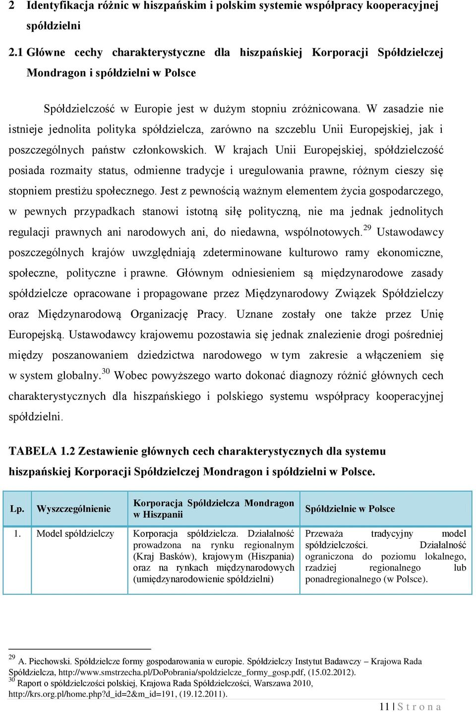 W zasadzie nie istnieje jednolita polityka spółdzielcza, zarówno na szczeblu Unii Europejskiej, jak i poszczególnych państw członkowskich.