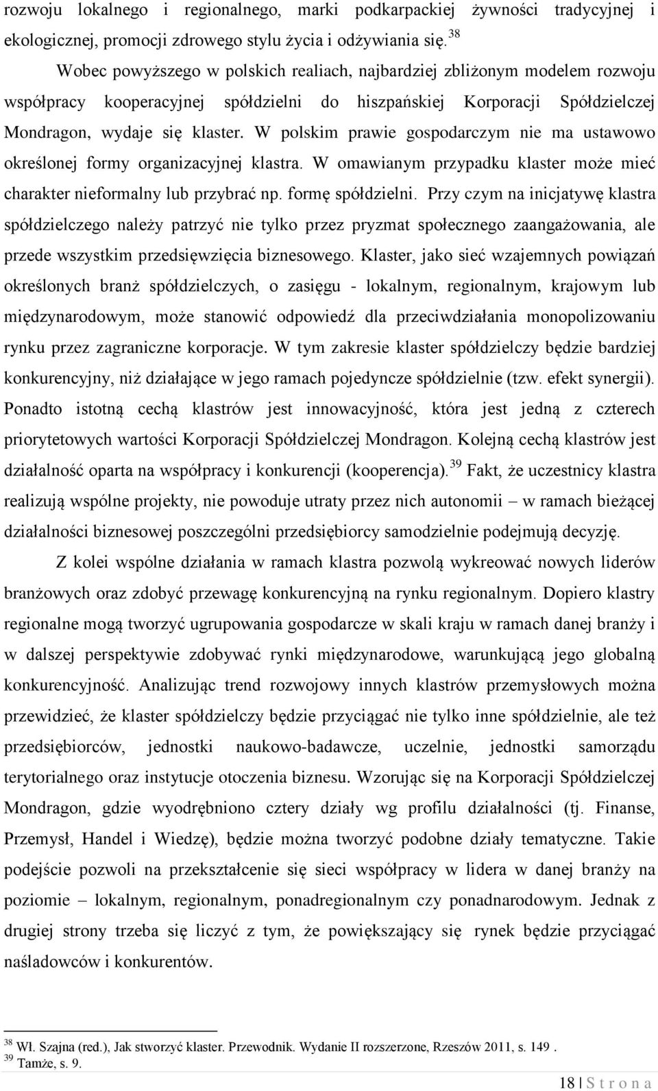 W polskim prawie gospodarczym nie ma ustawowo określonej formy organizacyjnej klastra. W omawianym przypadku klaster może mieć charakter nieformalny lub przybrać np. formę spółdzielni.